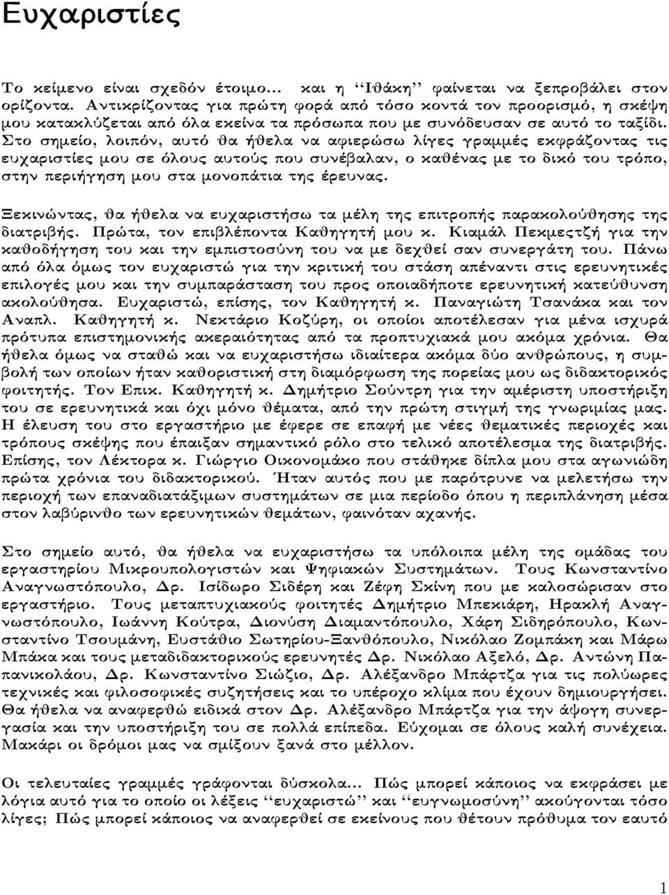 Στο σημείο, λοιπόν, αυτό θα ήθελα να αφιερώσω λίγες γραμμές εκφράζοντας τις ευχαριστίες μου σε όλους αυτούς που συνέβαλαν, ο καθένας με το δικό του τρόπο, στην περιήγηση μου στα μονοπάτια της έρευνας.