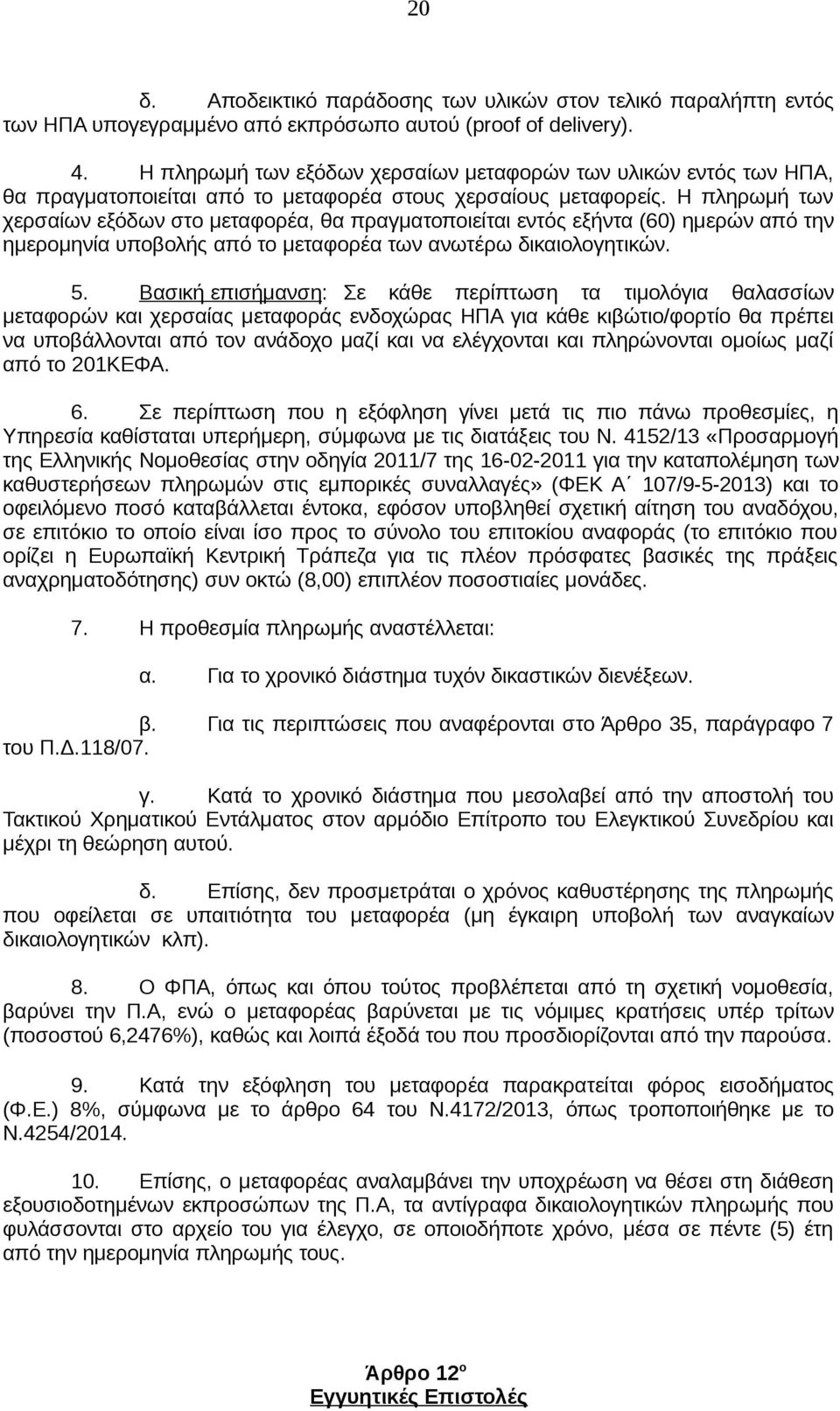 Η πληρωμή των χερσαίων εξόδων στο μεταφορέα, θα πραγματοποιείται εντός εξήντα (60) ημερών από την ημερομηνία υποβολής από το μεταφορέα των ανωτέρω δικαιολογητικών. 5.