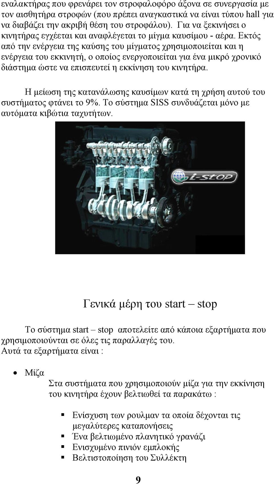 Εκτός από την ενέργεια της καύσης του µίγµατος χρησιµοποιείται και η ενέργεια του εκκινητή, ο οποίος ενεργοποιείται για ένα µικρό χρονικό διάστηµα ώστε να επισπευτεί η εκκίνηση του κινητήρα.