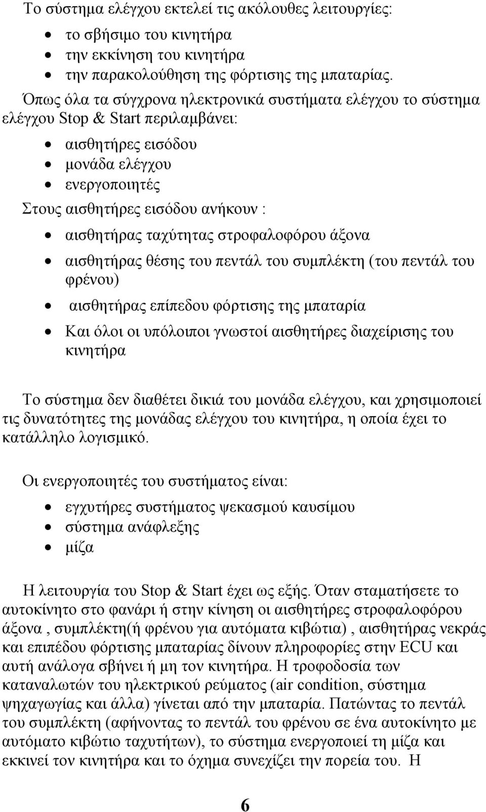 ταχύτητας στροφαλοφόρου άξονα αισθητήρας θέσης του πεντάλ του συµπλέκτη (του πεντάλ του φρένου) αισθητήρας επίπεδου φόρτισης της µπαταρία Και όλοι οι υπόλοιποι γνωστοί αισθητήρες διαχείρισης του