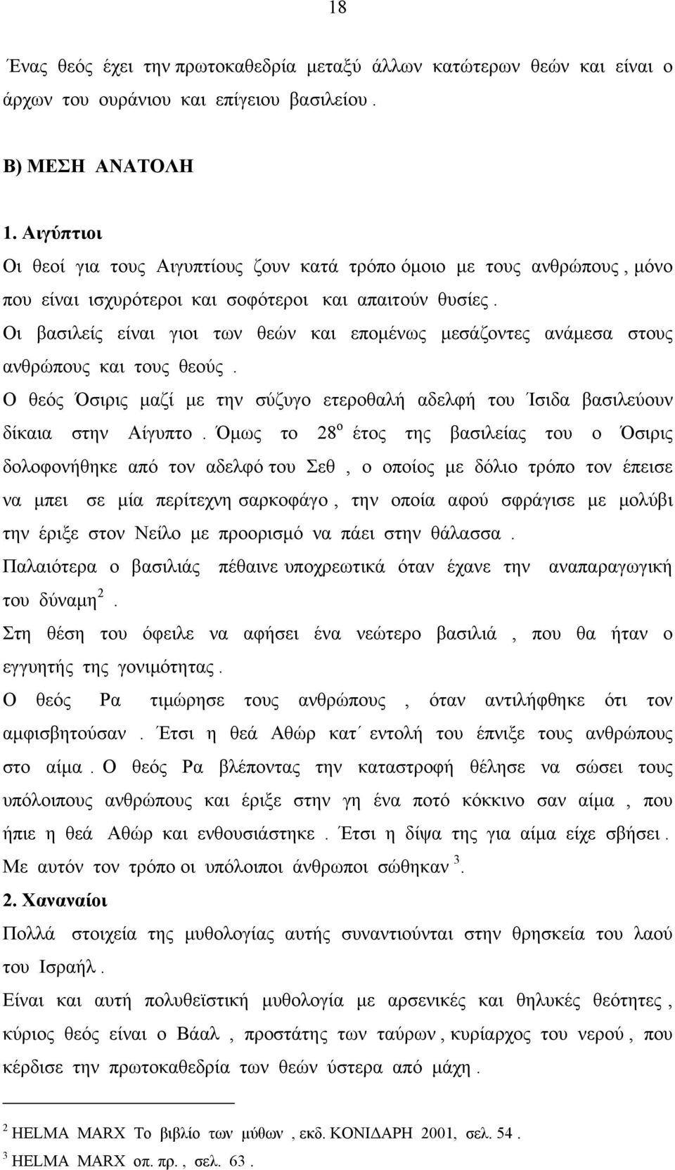 Οι βασιλείς είναι γιοι των θεών και εποµένως µεσάζοντες ανάµεσα στους ανθρώπους και τους θεούς. Ο θεός Όσιρις µαζί µε την σύζυγο ετεροθαλή αδελφή του Ίσιδα βασιλεύουν δίκαια στην Αίγυπτο.