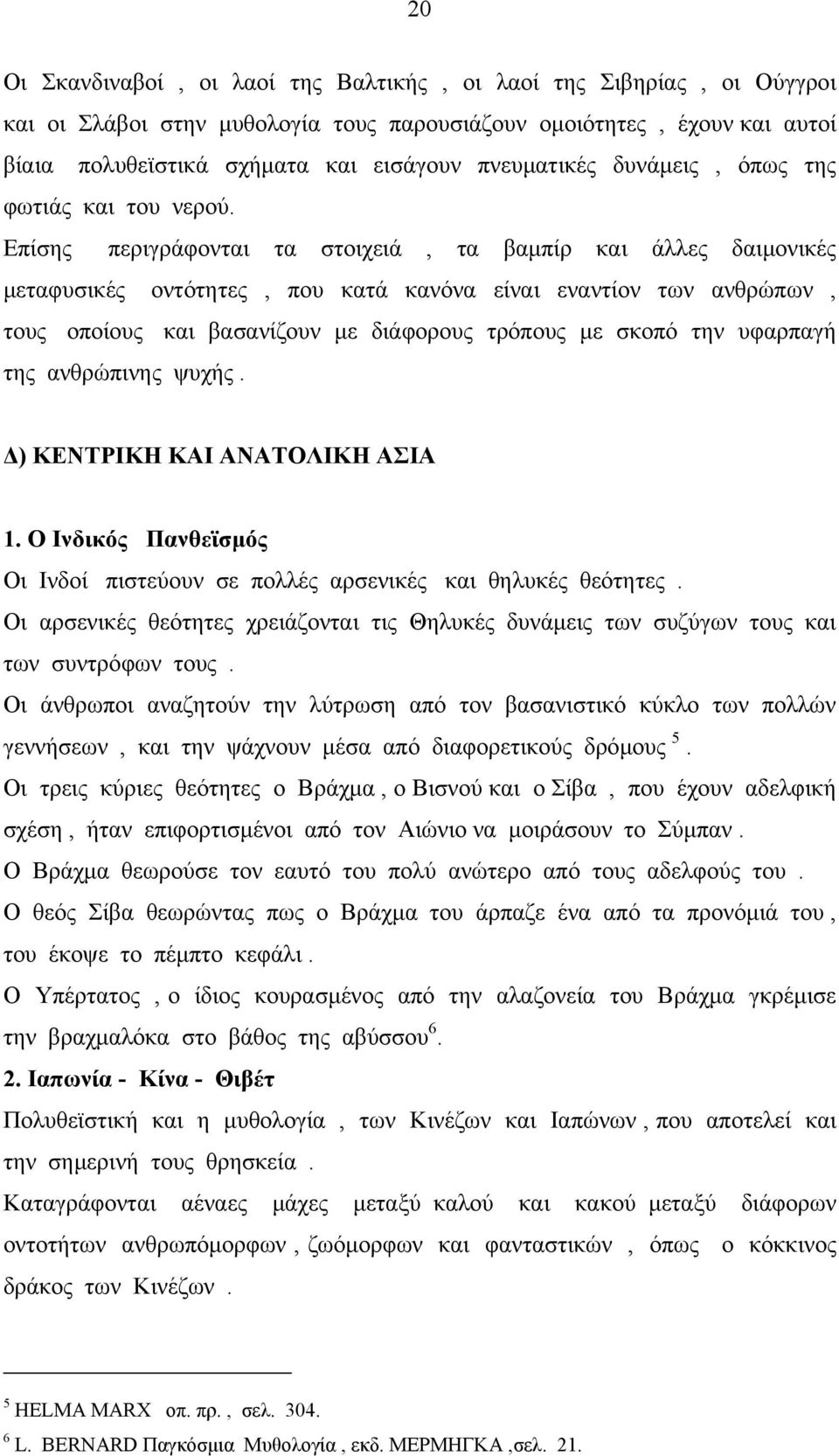 Επίσης περιγράφονται τα στοιχειά, τα βαµπίρ και άλλες δαιµονικές µεταφυσικές οντότητες, που κατά κανόνα είναι εναντίον των ανθρώπων, τους οποίους και βασανίζουν µε διάφορους τρόπους µε σκοπό την