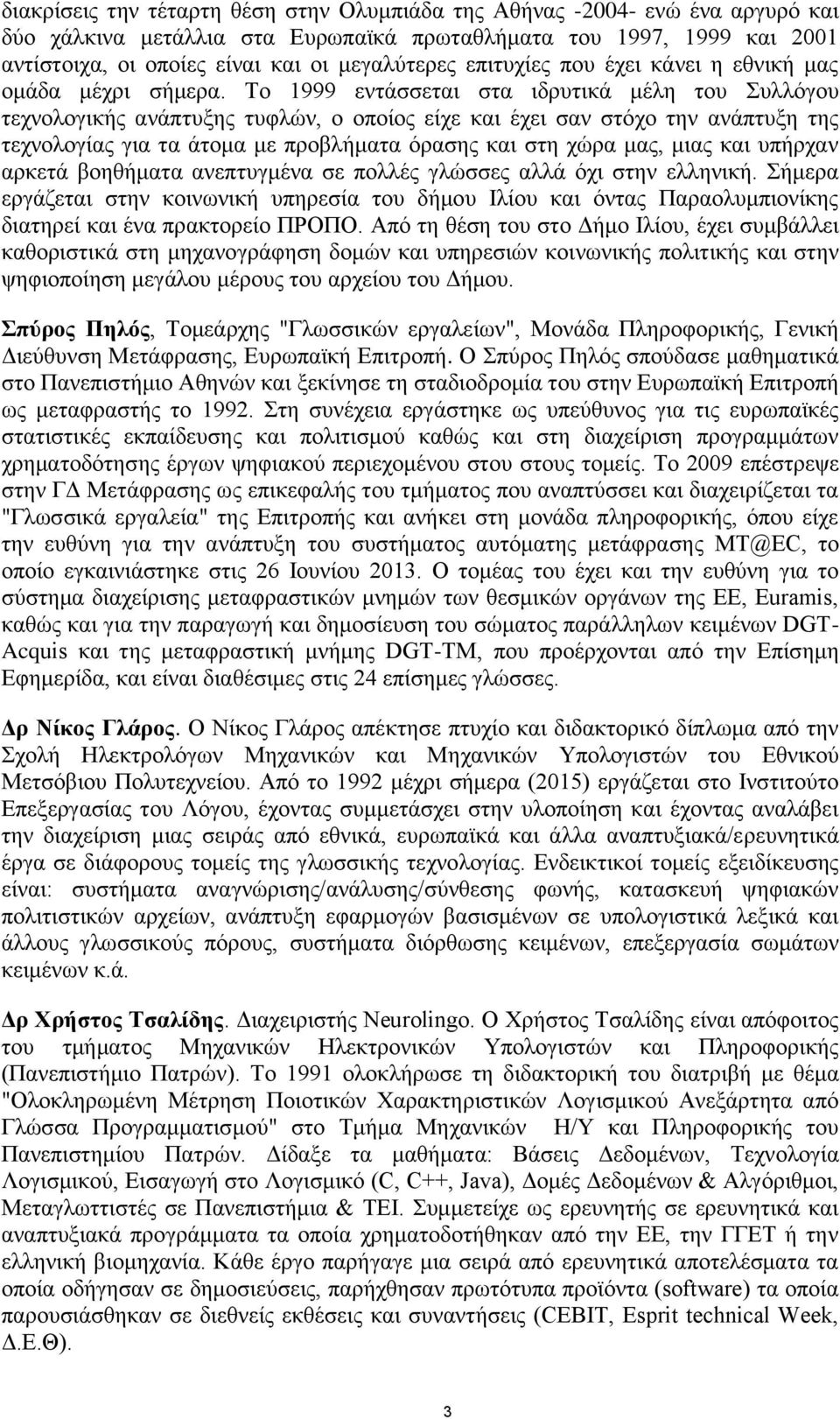 Το 1999 εντάσσεται στα ιδρυτικά μέλη του Συλλόγου τεχνολογικής ανάπτυξης τυφλών, ο οποίος είχε και έχει σαν στόχο την ανάπτυξη της τεχνολογίας για τα άτομα με προβλήματα όρασης και στη χώρα μας, μιας