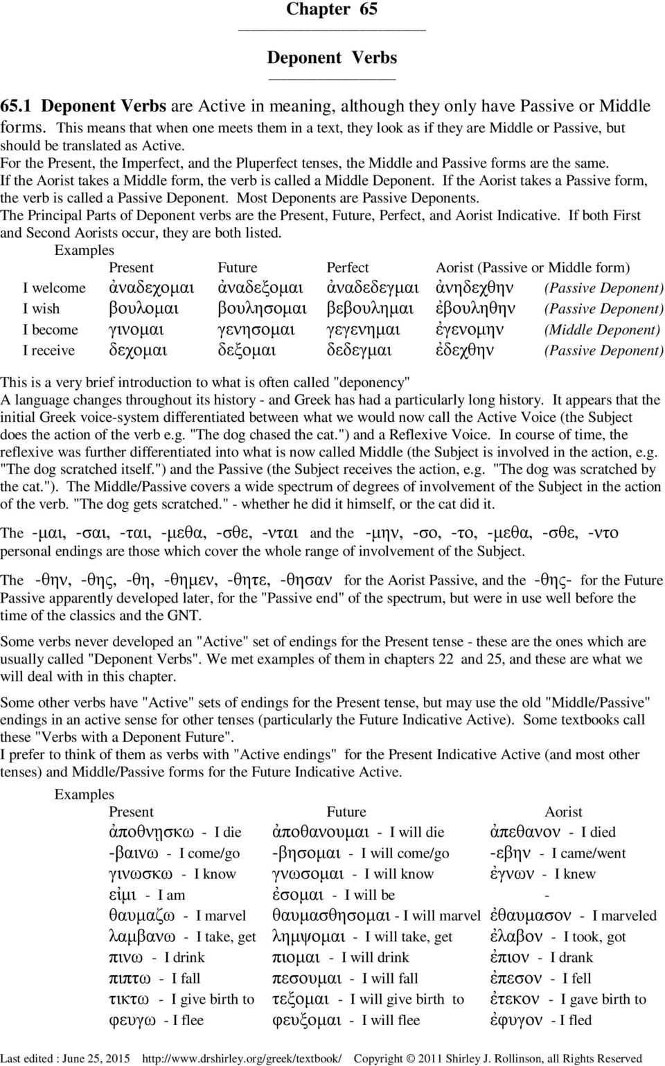 For the Present, the Imperfect, and the Pluperfect tenses, the Middle and Passive forms are the same. If the Aorist takes a Middle form, the verb is called a Middle Deponent.