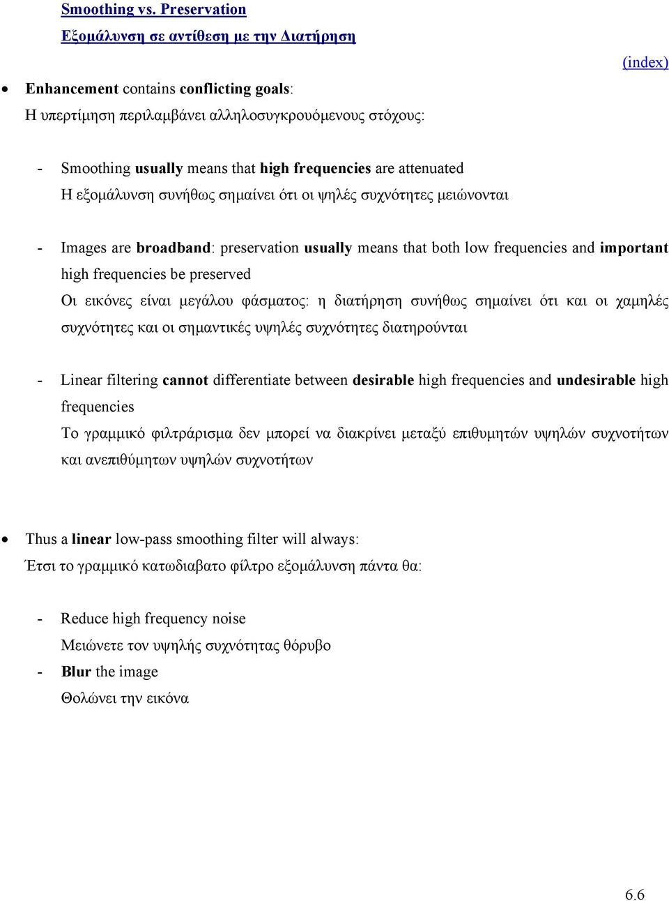 attenuated Η εξοµάλυνση συνήθως σηµαίνει ότι οι ψηλές συχνότητες µειώνονται - Images are broadband: preservation usually means that both low frequencies and important high frequencies be preserved Οι