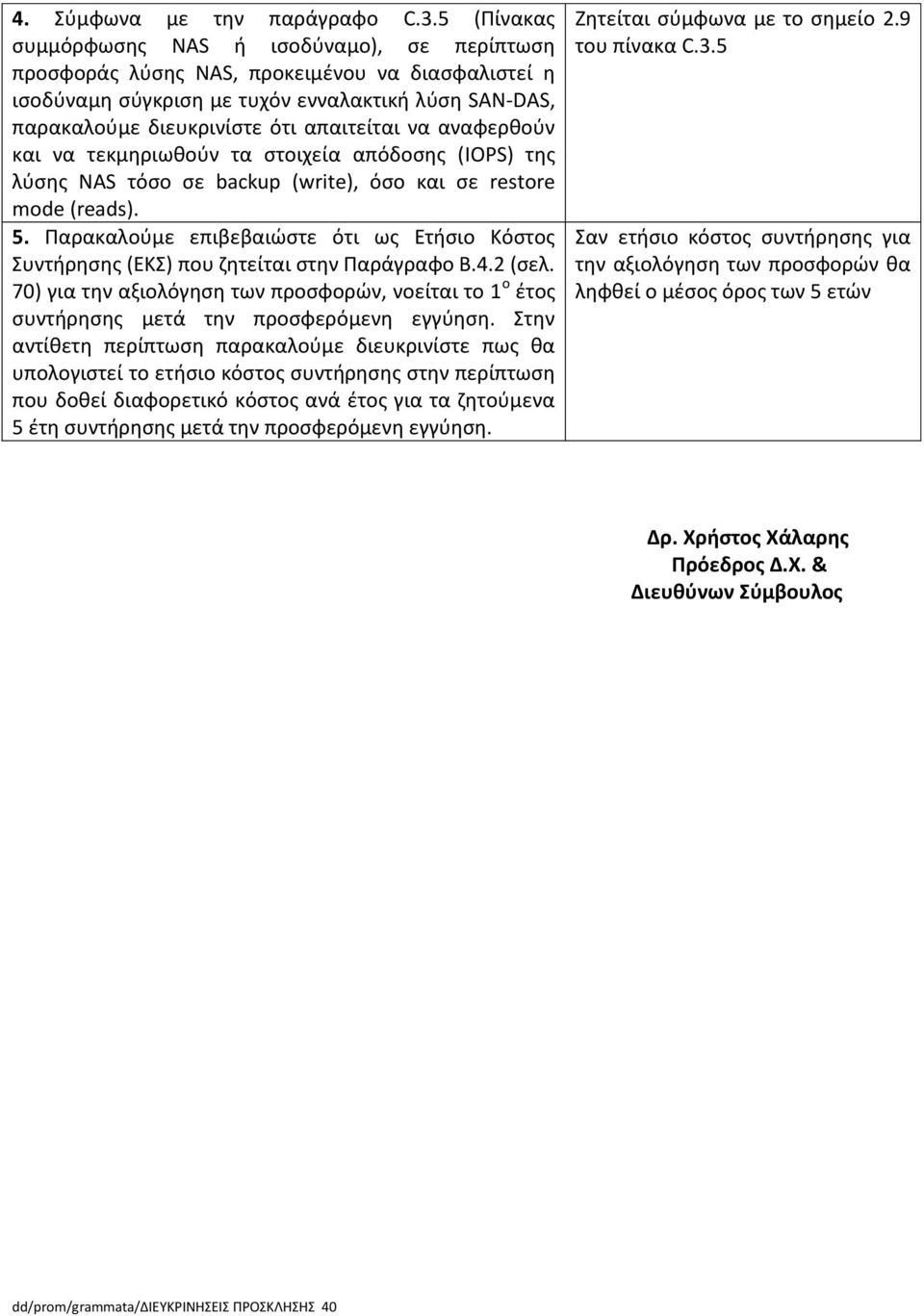 να αναφερθούν και να τεκμηριωθούν τα στοιχεία απόδοσης (IOPS) της λύσης NAS τόσο σε backup (write), όσο και σε restore mode (reads). 5.