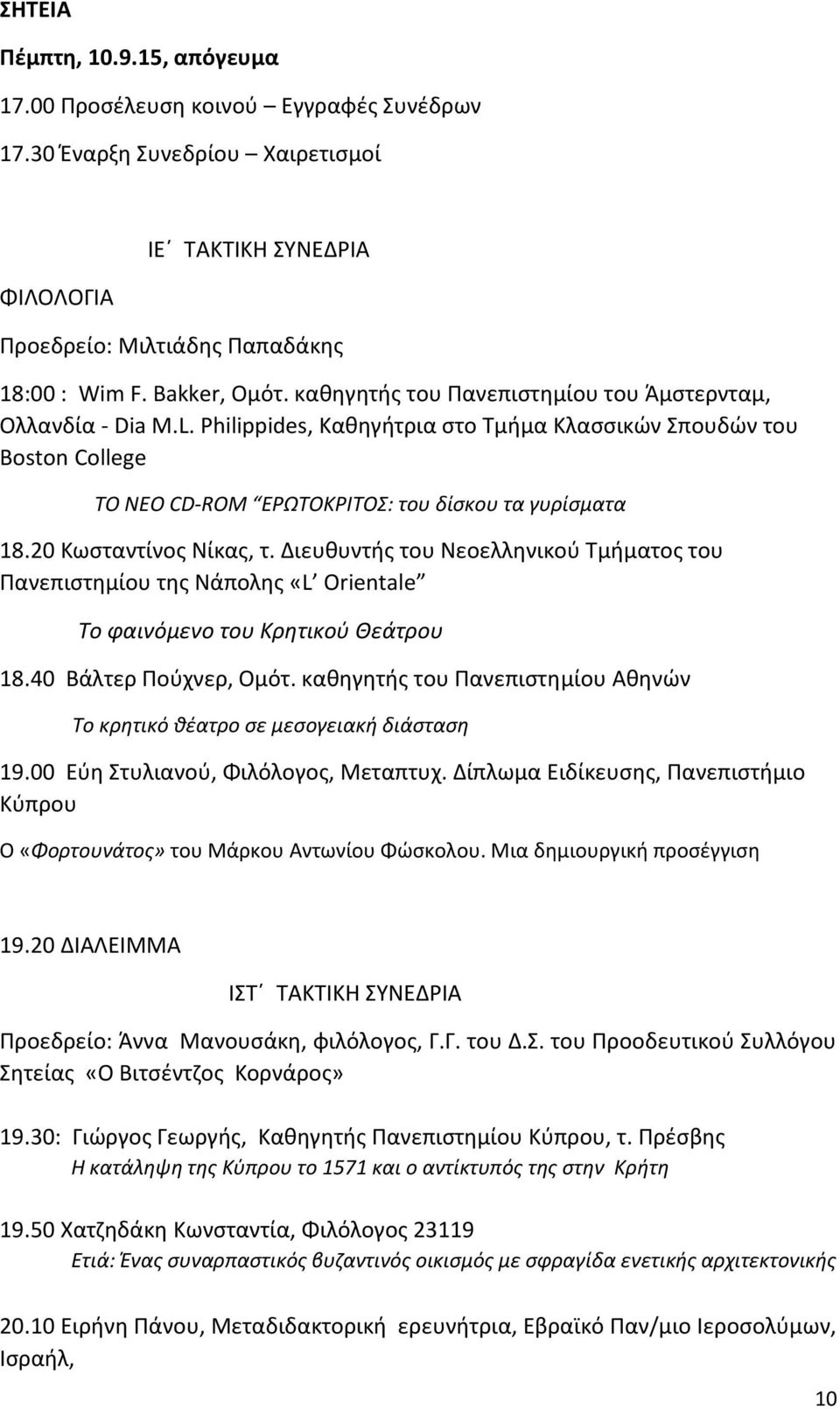 20 Κωσταντίνος Νίκας, τ. Διευθυντής του Νεοελληνικού Τμήματος του Πανεπιστημίου της Νάπολης «L Orientale Το φαινόμενο του Κρητικού Θεάτρου 18.40 Βάλτερ Πούχνερ, Ομότ.