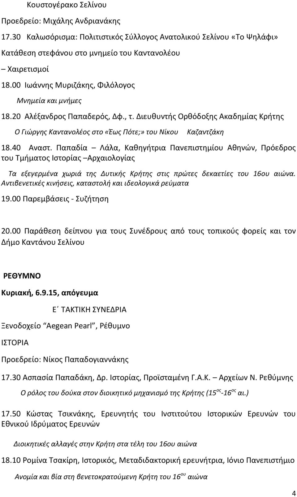 Παπαδία Λάλα, Καθηγήτρια Πανεπιστημίου Αθηνών, Πρόεδρος του Τμήματος Ιστορίας Αρχαιολογίας Τα εξεγερμένα χωριά της Δυτικής Κρήτης στις πρώτες δεκαετίες του 16ου αιώνα.