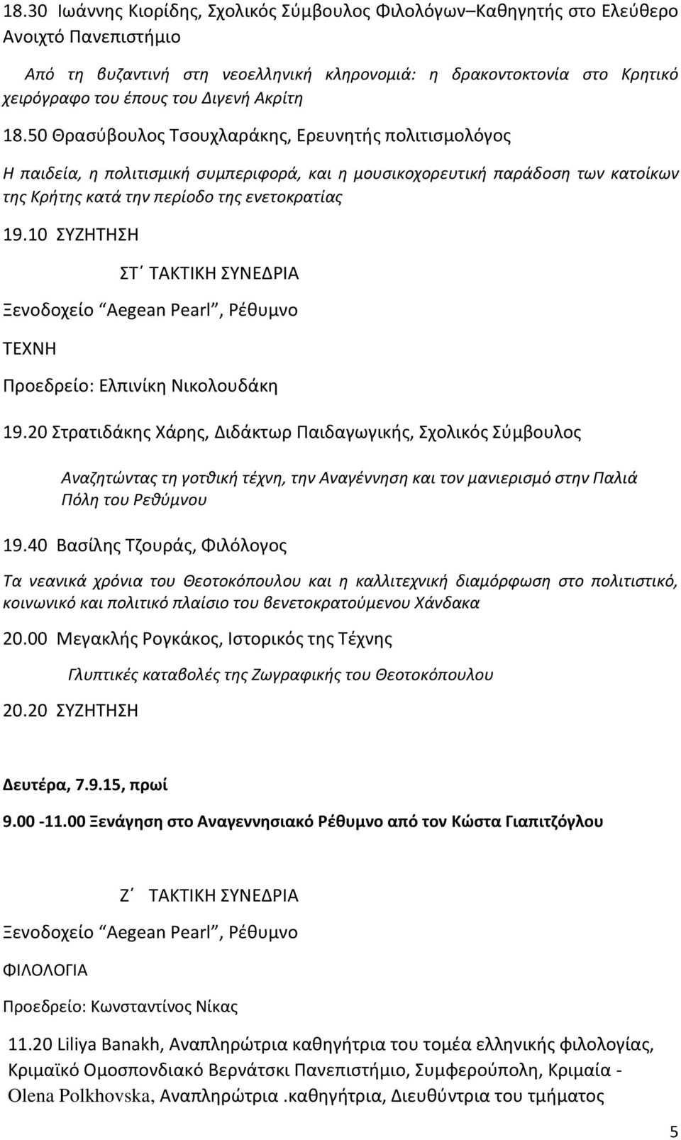 50 Θρασύβουλος Τσουχλαράκης, Ερευνητής πολιτισμολόγος Η παιδεία, η πολιτισμική συμπεριφορά, και η μουσικοχορευτική παράδοση των κατοίκων της Κρήτης κατά την περίοδο της ενετοκρατίας 19.