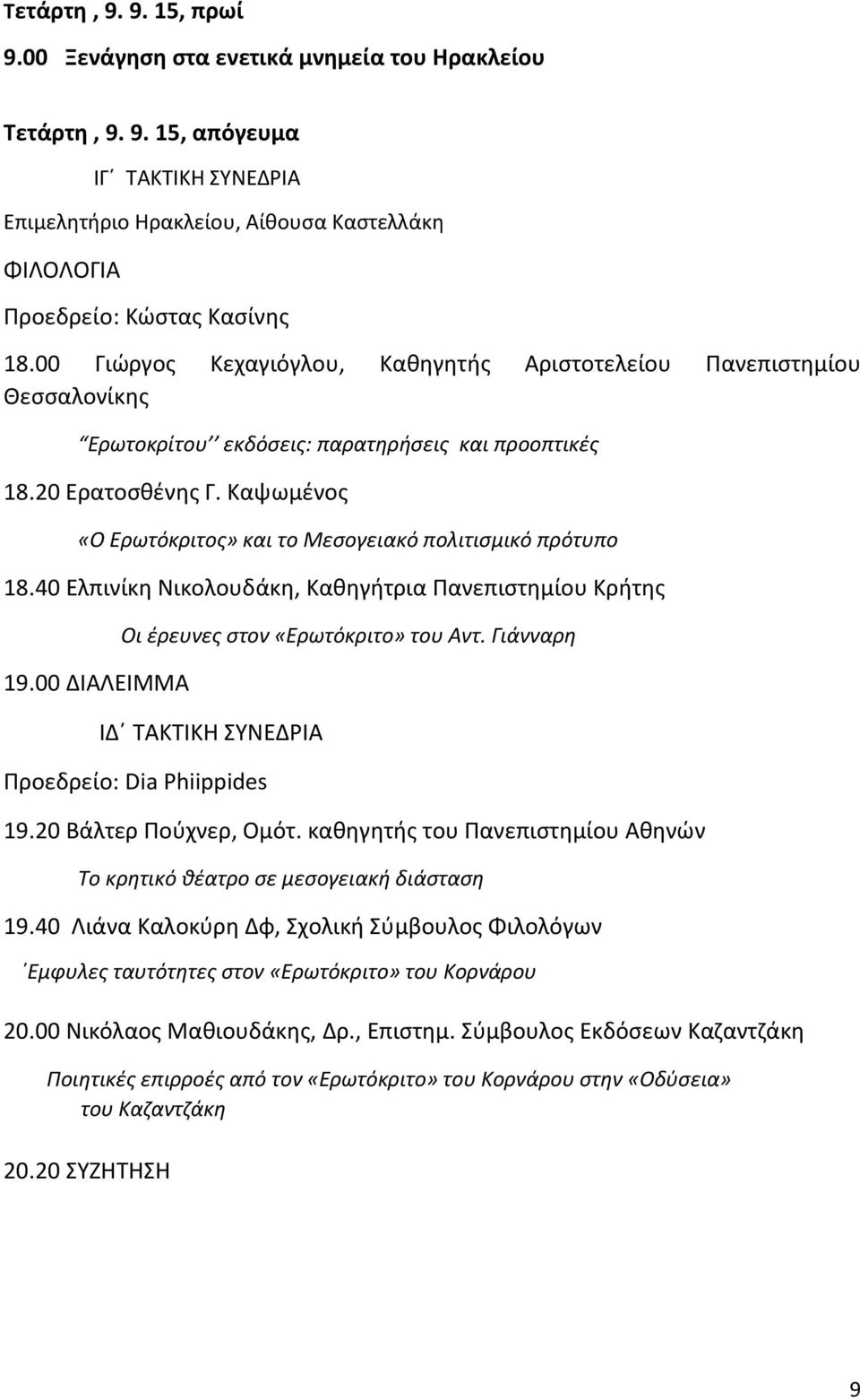 Καψωμένος «Ο Ερωτόκριτος» και το Μεσογειακό πολιτισμικό πρότυπο 18.40 Ελπινίκη Νικολουδάκη, Καθηγήτρια Πανεπιστημίου Κρήτης 19.00 ΔΙΑΛΕΙΜΜΑ Οι έρευνες στον «Ερωτόκριτο» του Αντ.