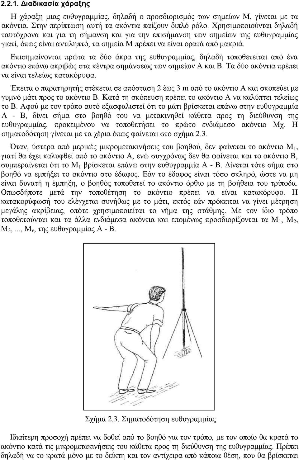 Επισημαίνονται πρώτα τα δύο άκρα της ευθυγραμμίας, δηλαδή τοποθετείται από ένα ακόντιο επάνω ακριβώς στα κέντρα σημάνσεως των σημείων Α και Β. Τα δύο ακόντια πρέπει να είναι τελείως κατακόρυφα.