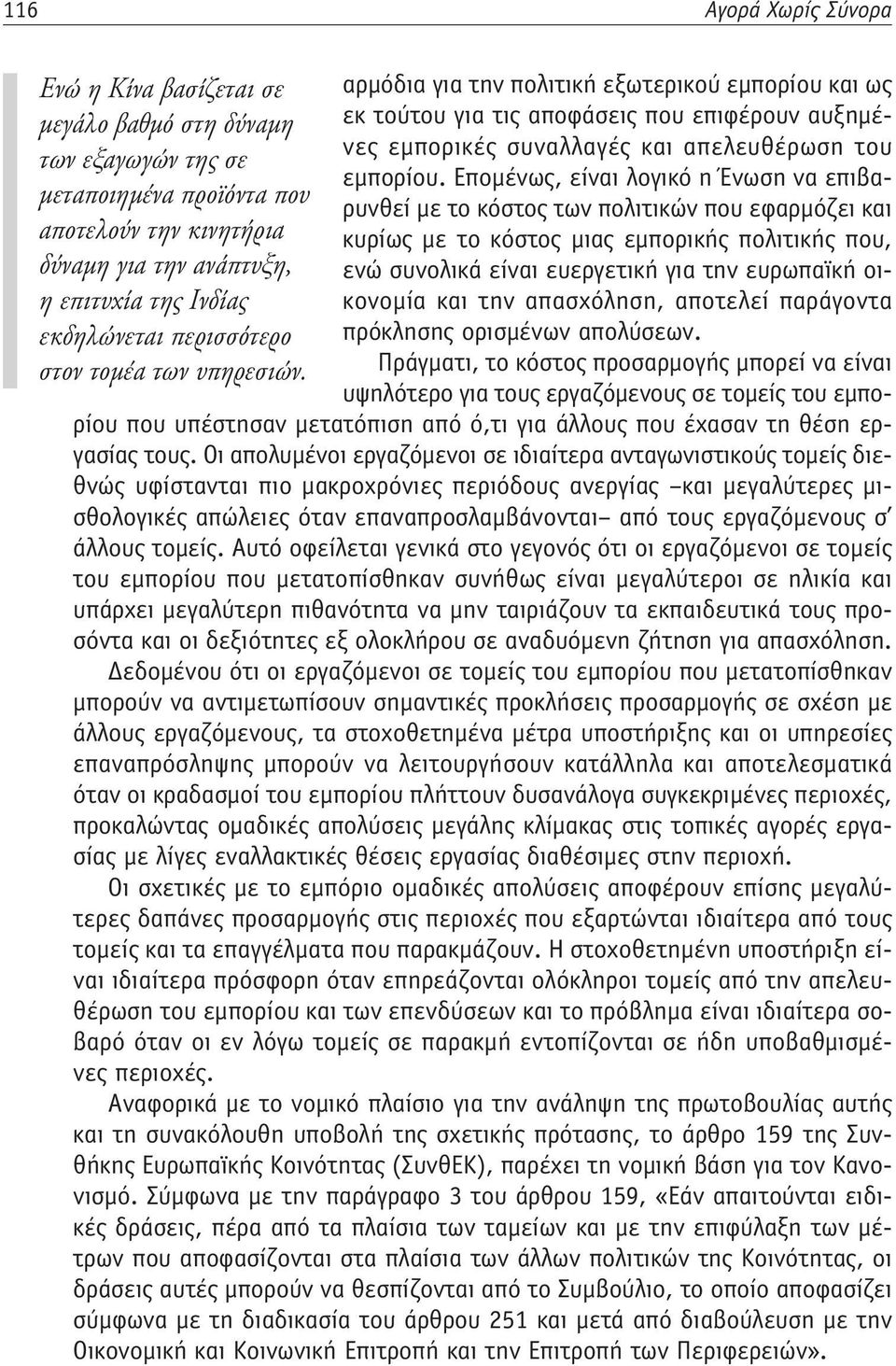 Επομένως, είναι λογικό η Ένωση να επιβαρυνθεί με το κόστος των πολιτικών που εφαρμόζει και μεταποιημένα προϊόντα που αποτελούν την κινητήρια κυρίως με το κόστος μιας εμπορικής πολιτικής που, δύναμη