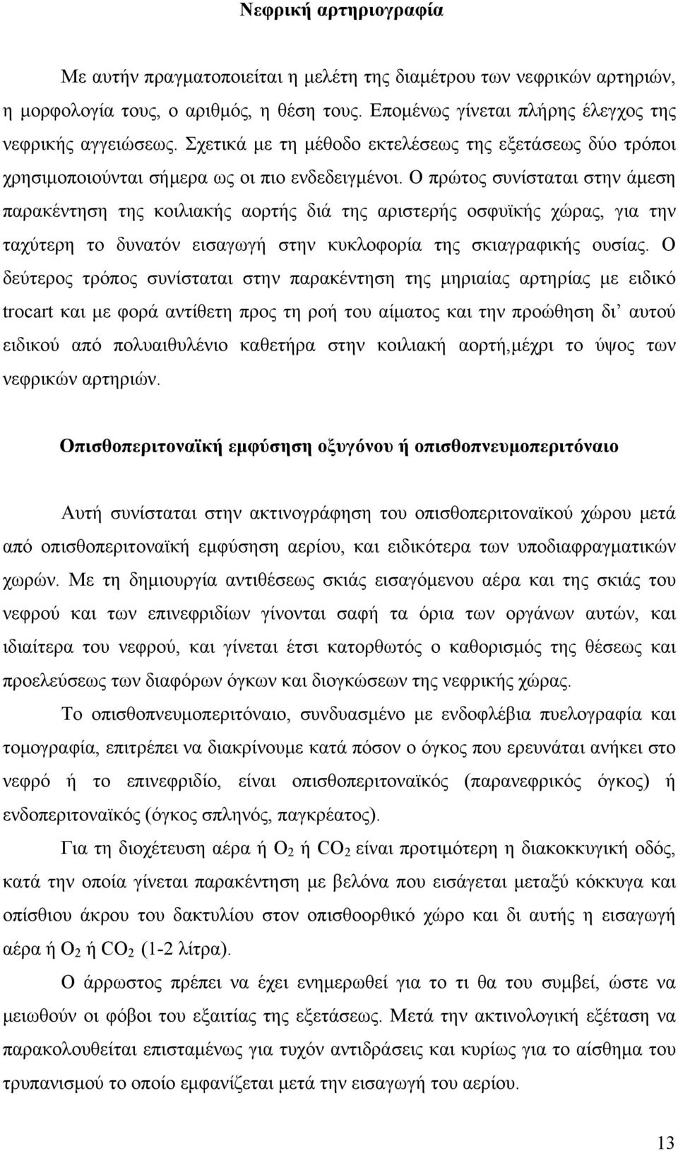 Ο πρώτος συνίσταται στην άμεση παρακέντηση της κοιλιακής αορτής διά της αριστερής οσφυϊκής χώρας, για την ταχύτερη το δυνατόν εισαγωγή στην κυκλοφορία της σκιαγραφικής ουσίας.