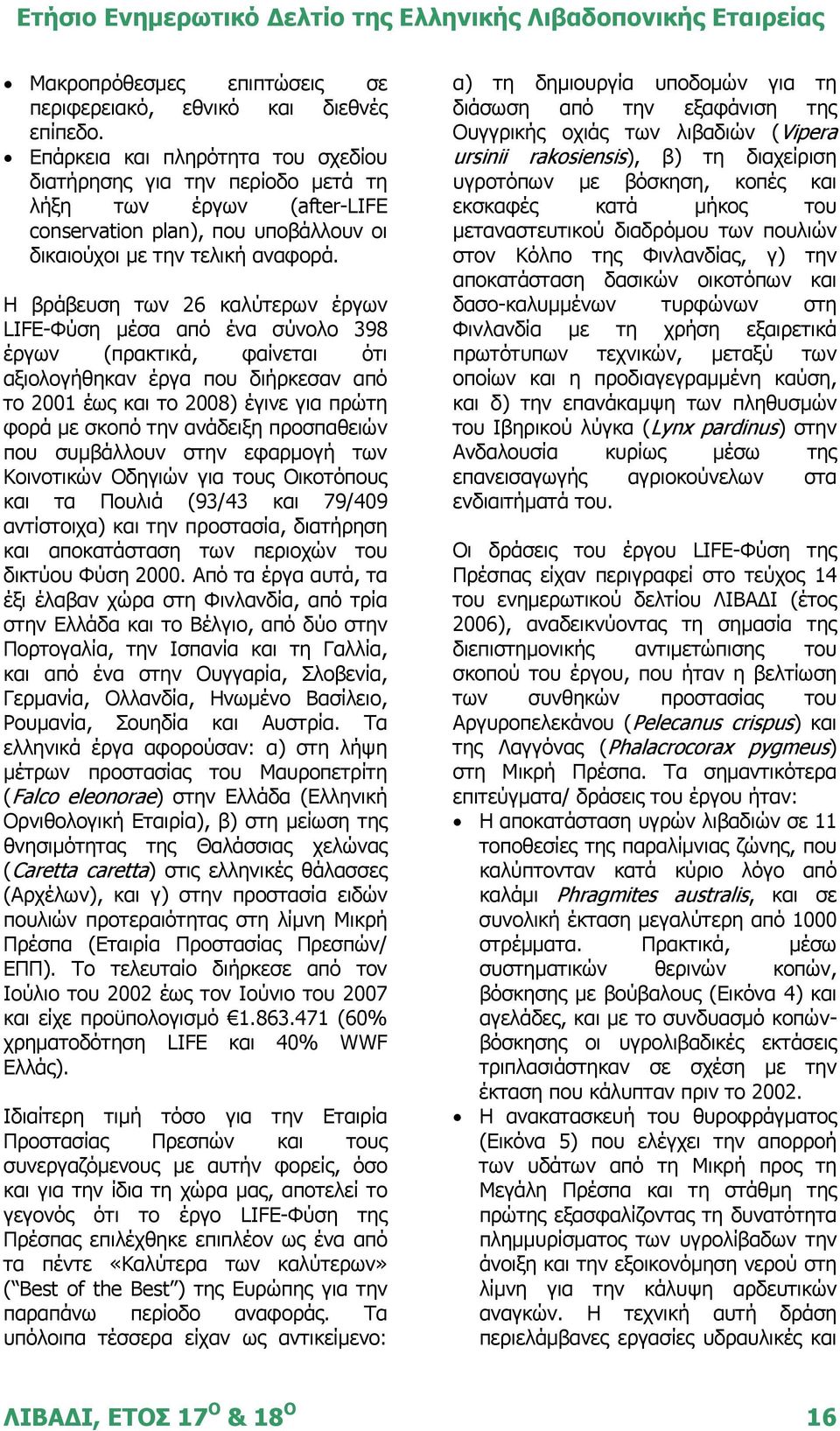 Η βράβευση των 26 καλύτερων έργων LIFE-Φύση μέσα από ένα σύνολο 398 έργων (πρακτικά, φαίνεται ότι αξιολογήθηκαν έργα που διήρκεσαν από το 2001 έως και το 2008) έγινε για πρώτη φορά με σκοπό την