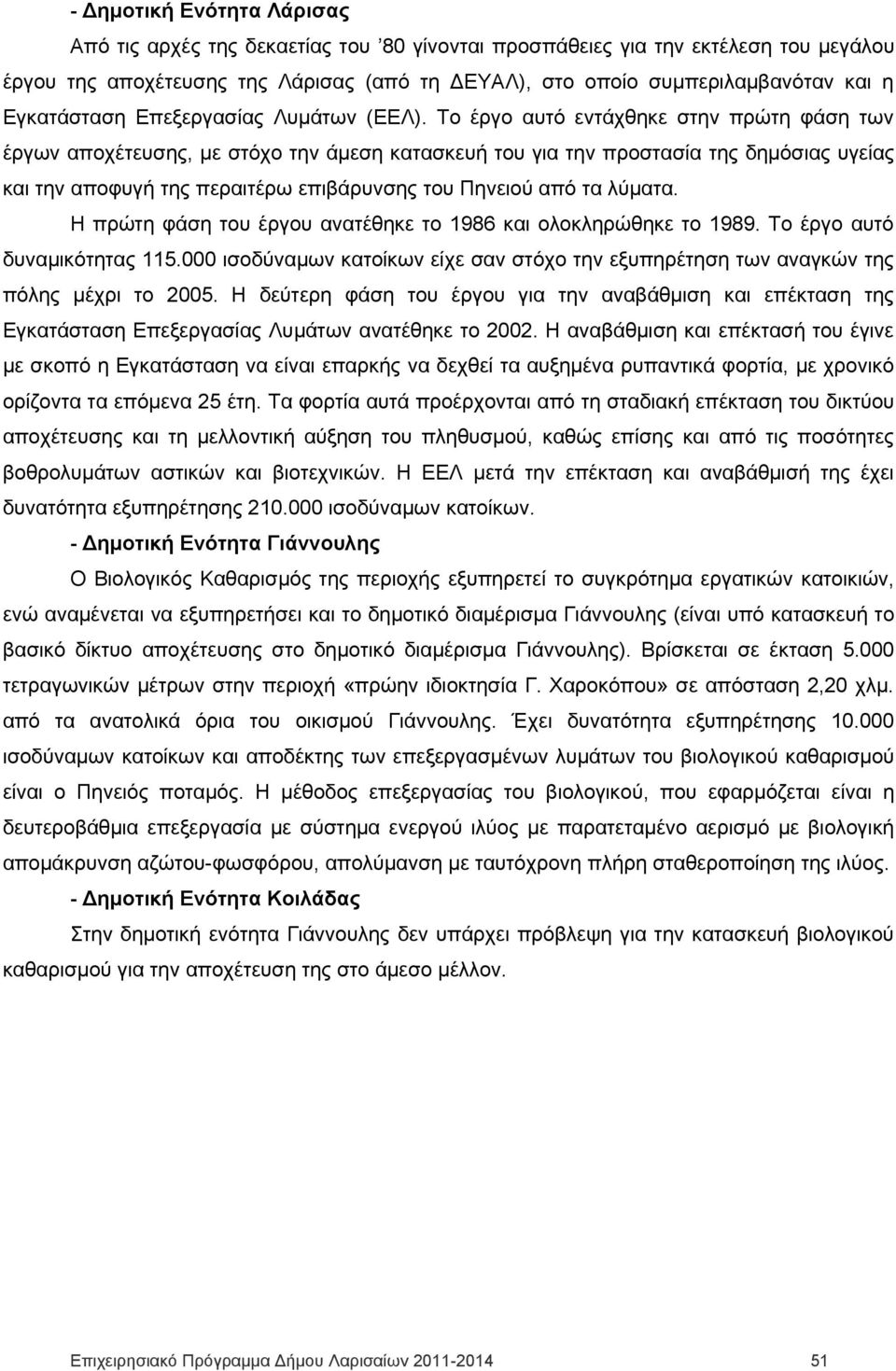 Το έργο αυτό εντάχθηκε στην πρώτη φάση των έργων αποχέτευσης, με στόχο την άμεση κατασκευή του για την προστασία της δημόσιας υγείας και την αποφυγή της περαιτέρω επιβάρυνσης του Πηνειού από τα