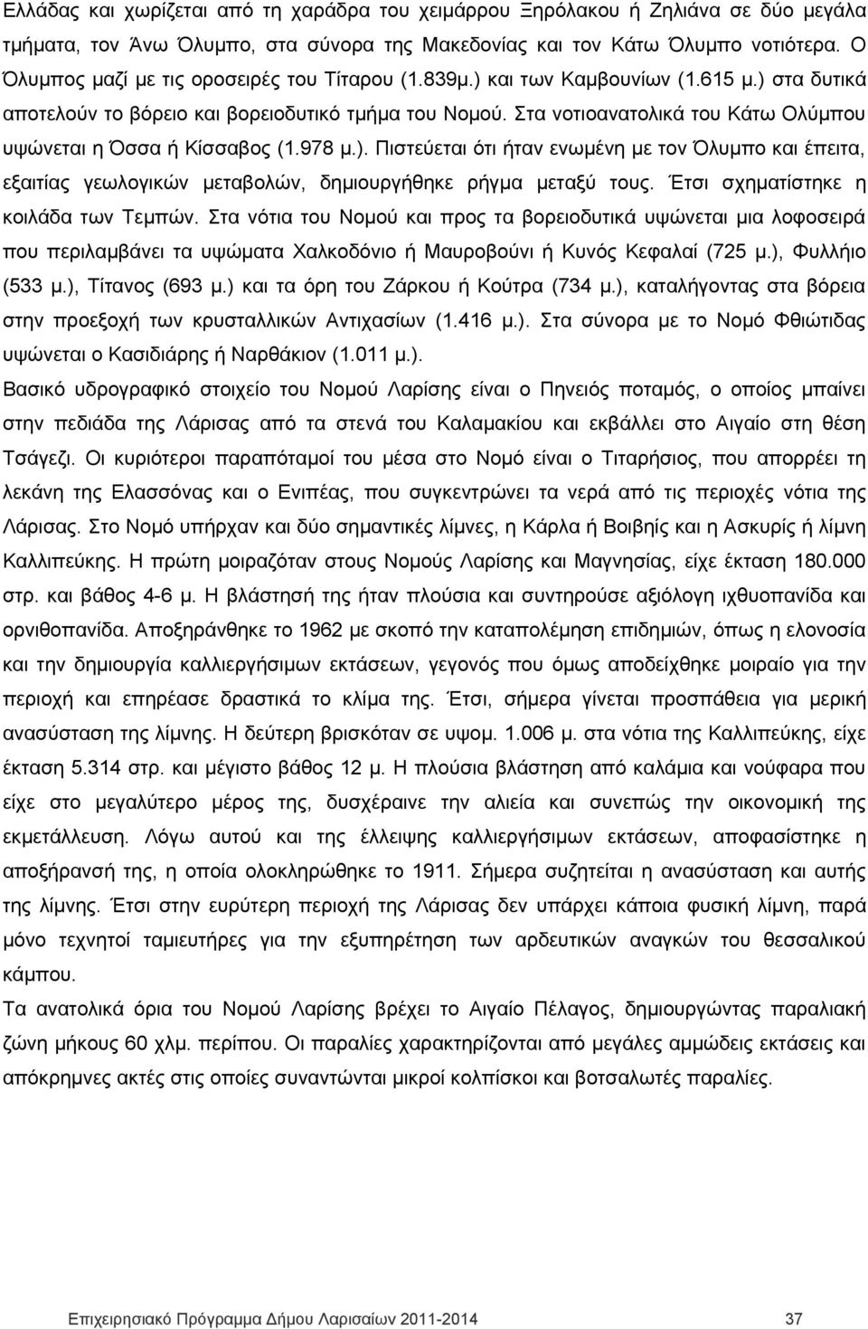 Στα νοτιοανατολικά του Κάτω Ολύμπου υψώνεται η Όσσα ή Κίσσαβος (1.978 μ.). Πιστεύεται ότι ήταν ενωμένη με τον Όλυμπο και έπειτα, εξαιτίας γεωλογικών μεταβολών, δημιουργήθηκε ρήγμα μεταξύ τους.