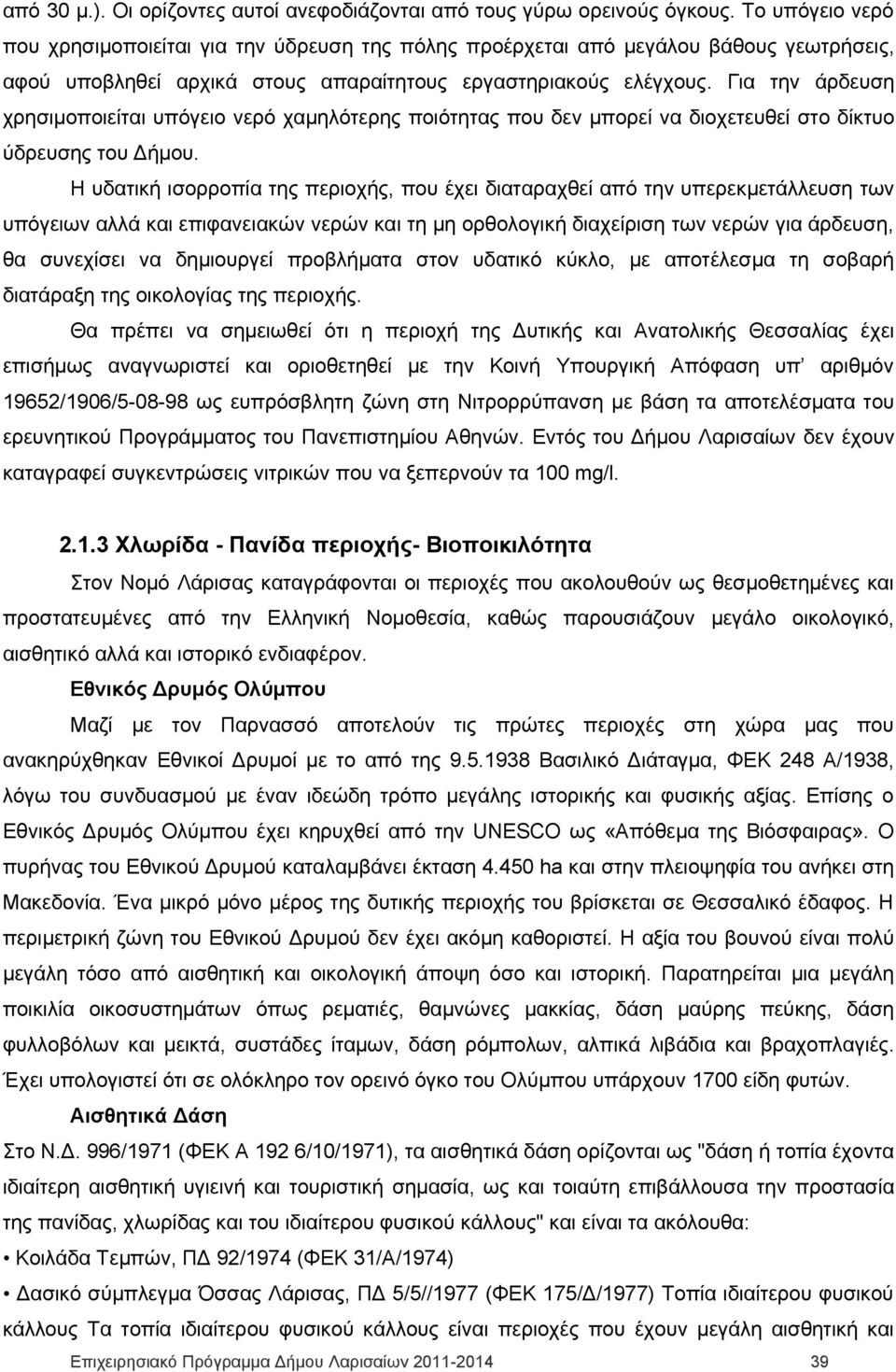 Για την άρδευση χρησιμοποιείται υπόγειο νερό χαμηλότερης ποιότητας που δεν μπορεί να διοχετευθεί στο δίκτυο ύδρευσης του Δήμου.