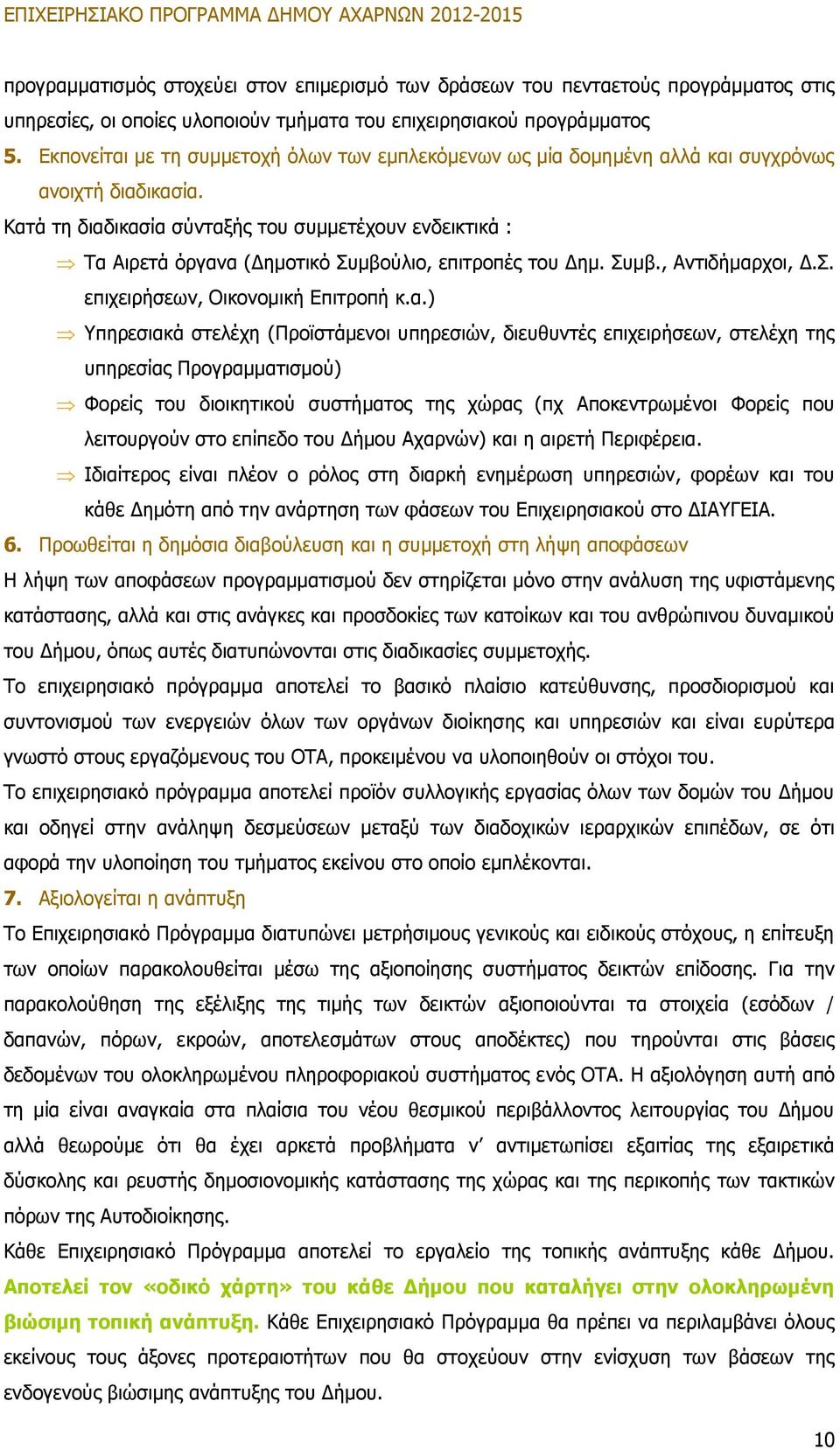 Κατά τη διαδικασία σύνταξής του συμμετέχουν ενδεικτικά : Τα Αιρετά όργανα (Δημοτικό Συμβούλιο, επιτροπές του Δημ. Συμβ., Αντιδήμαρχοι, Δ.Σ. επιχειρήσεων, Οικονομική Επιτροπή κ.α.) Υπηρεσιακά στελέχη