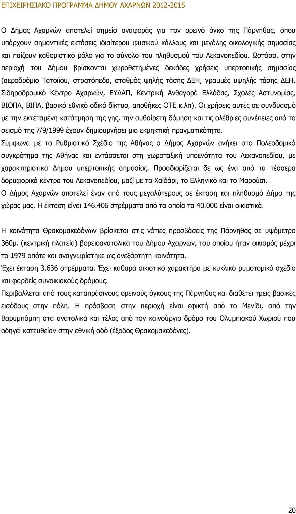 Ωστόσο, στην περιοχή του Δήμου βρίσκονται χωροθετημένες δεκάδες χρήσεις υπερτοπικής σημασίας (αεροδρόμιο Τατοιϊου, στρατόπεδα, σταθμός ψηλής τάσης ΔΕΗ, γραμμές υψηλής τάσης ΔΕΗ, Σιδηροδρομικό Κέντρο