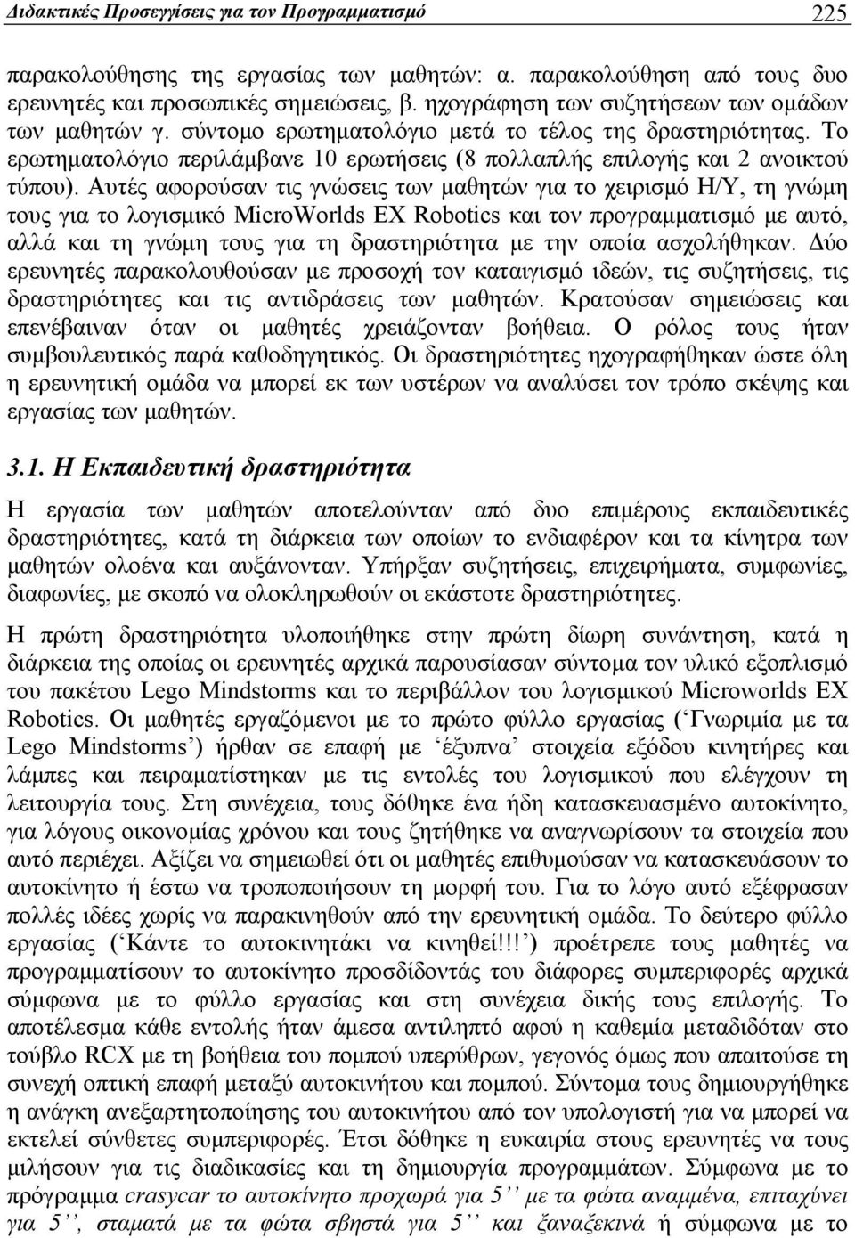 Αυτές αφορούσαν τις γνώσεις των μαθητών για το χειρισμό Η/Υ, τη γνώμη τους για το λογισμικό MicroWorlds EX Robotics και τον προγραμματισμό με αυτό, αλλά και τη γνώμη τους για τη δραστηριότητα με την