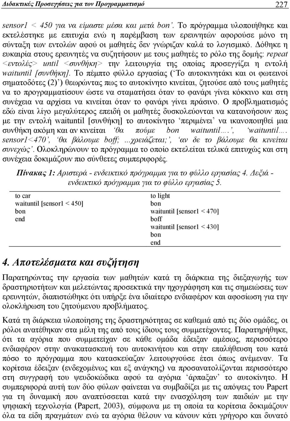 Δόθηκε η ευκαιρία στους ερευνητές να συζητήσουν με τους μαθητές το ρόλο της δομής: repeat <εντολές> until <συνθήκη> την λειτουργία της οποίας προσεγγίζει η εντολή waituntil [συνθήκη].