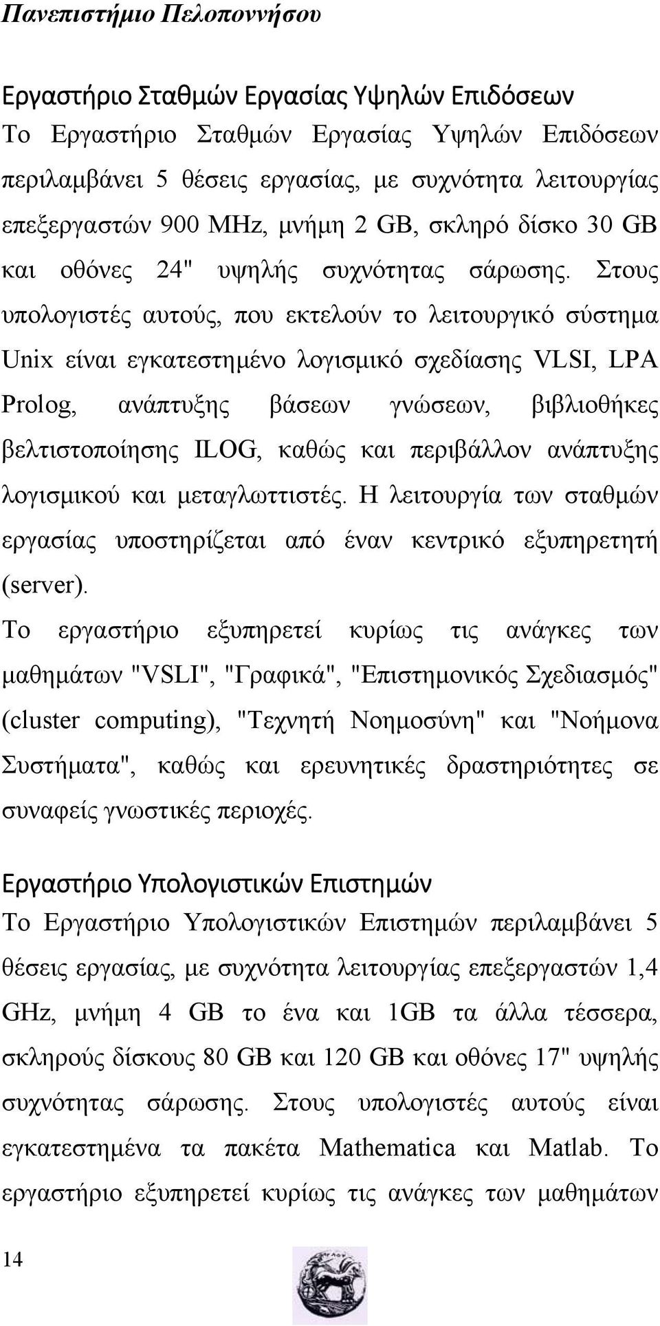 Στους υπολογιστές αυτούς, που εκτελούν το λειτουργικό σύστημα Unix είναι εγκατεστημένο λογισμικό σχεδίασης VLSI, LPA Prolog, ανάπτυξης βάσεων γνώσεων, βιβλιοθήκες βελτιστοποίησης ILOG, καθώς και