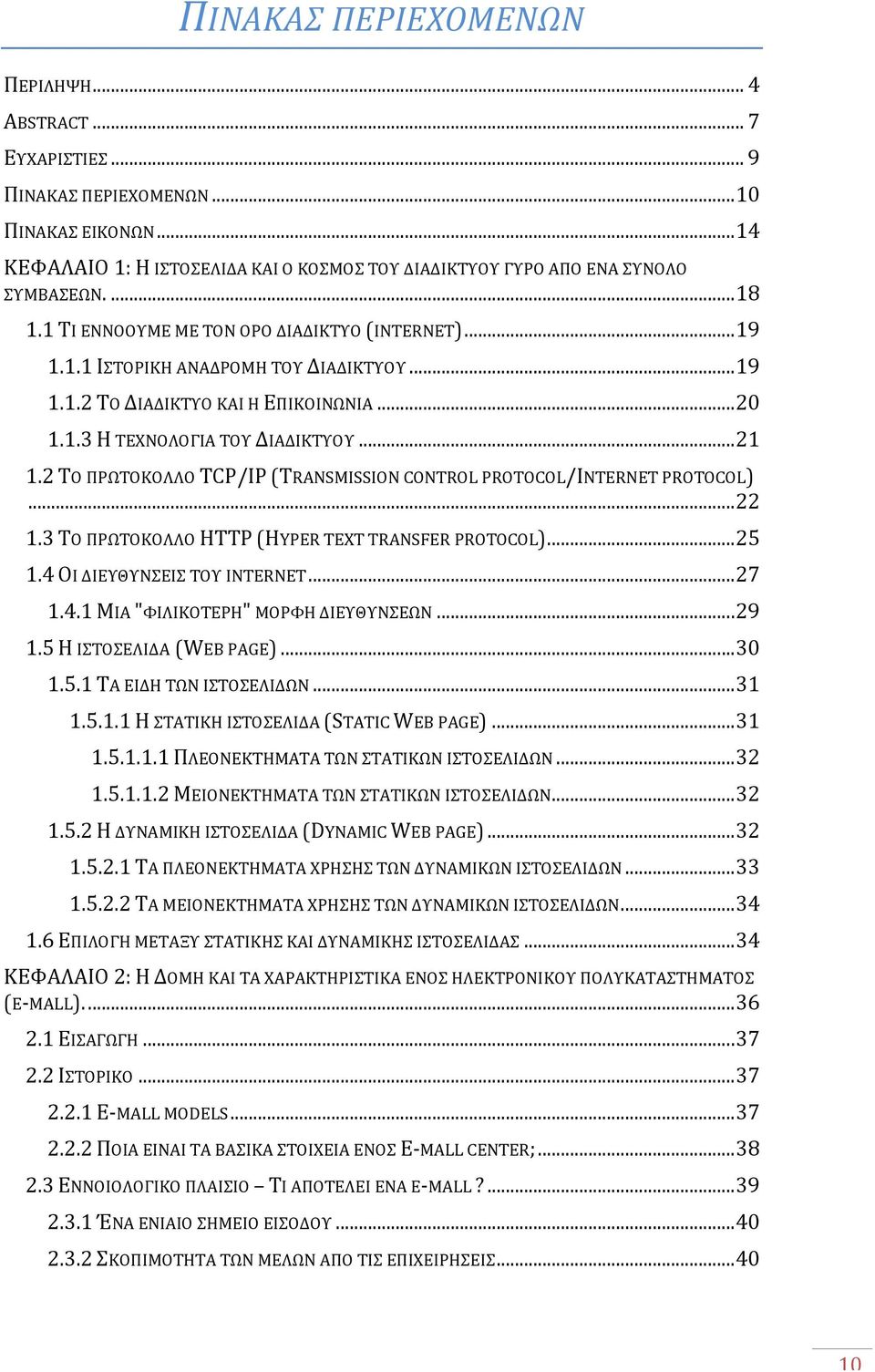 2 ΤΟ ΠΡΩΤΟΚΟΛΛΟ TCP/IP (TRANSMISSION CONTROL PROTOCOL/INTERNET PROTOCOL)... 22 1.3 ΤΟ ΠΡΩΤΟΚΟΛΛΟ HTTP (HYPER TEXT TRANSFER PROTOCOL)... 25 1.4 ΟΙ ΔΙΕΥΘΥΝΣΕΙΣ ΤΟΥ INTERNET... 27 1.4.1 ΜΙΑ "ΦΙΛΙΚΟΤΕΡΗ" ΜΟΡΦΗ ΔΙΕΥΘΥΝΣΕΩΝ.