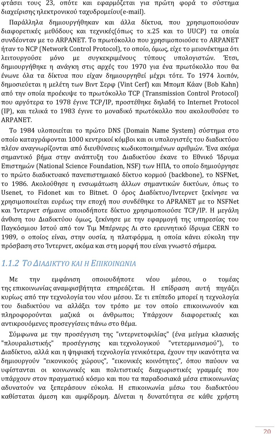 Το πρωτόκολλο που χρησιμοποιούσε το ARPANET ήταν το NCP (Network Control Protocol), το οποίο, όμως, είχε το μειονέκτημα ότι λειτουργούσε μόνο με συγκεκριμένους τύπους υπολογιστών.