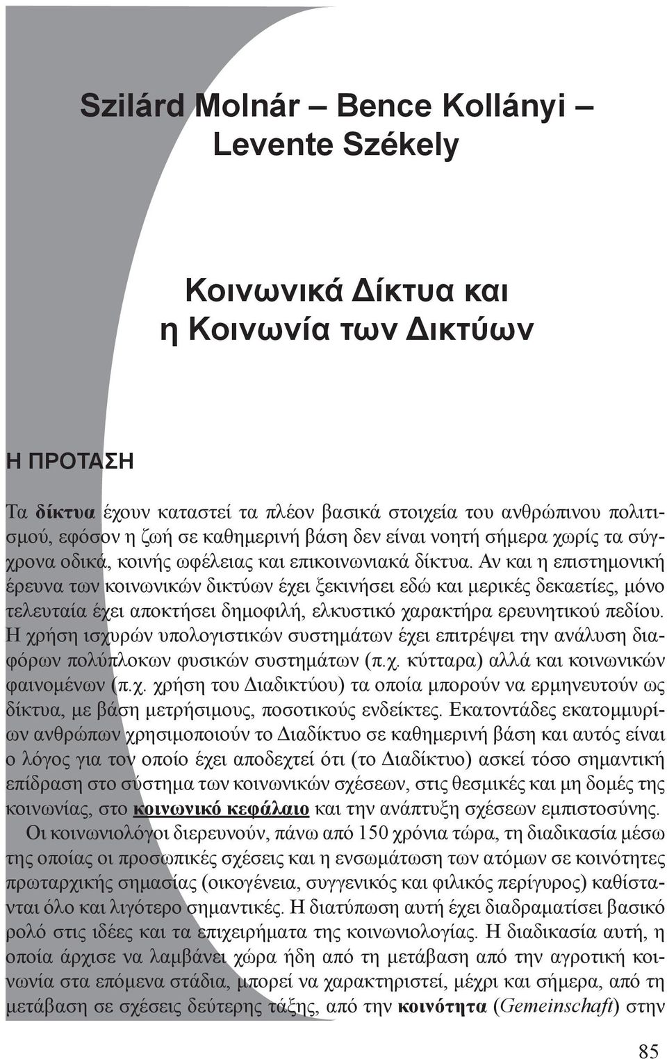 Αν και η επιστημονική έρευνα των κοινωνικών δικτύων έχει ξεκινήσει εδώ και μερικές δεκαετίες, μόνο τελευταία έχει αποκτήσει δημοφιλή, ελκυστικό χαρακτήρα ερευνητικού πεδίου.