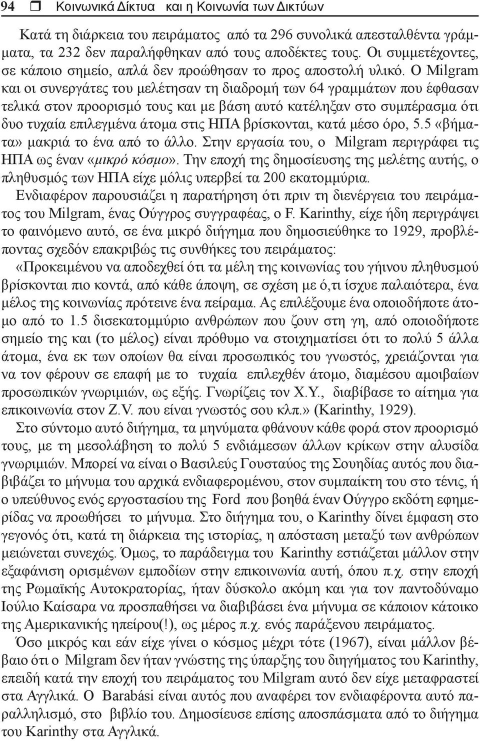 Ο Milgram και οι συνεργάτες του μελέτησαν τη διαδρομή των 64 γραμμάτων που έφθασαν τελικά στον προορισμό τους και με βάση αυτό κατέληξαν στο συμπέρασμα ότι δυο τυχαία επιλεγμένα άτομα στις ΗΠΑ