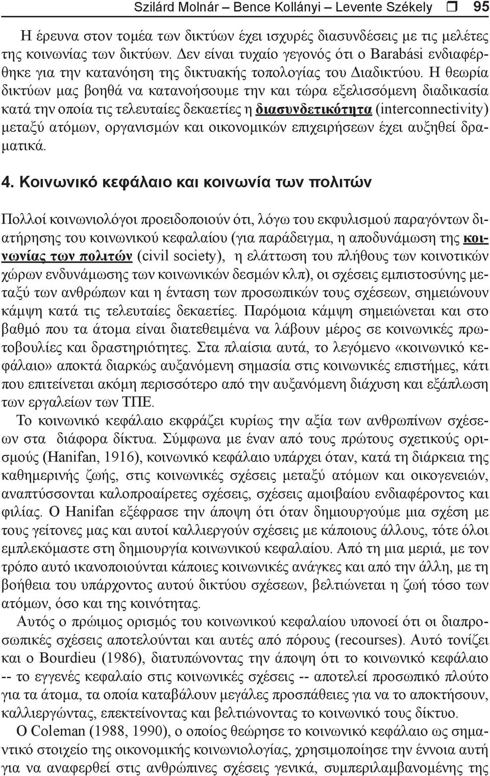 Η θεωρία δικτύων μας βοηθά να κατανοήσουμε την και τώρα εξελισσόμενη διαδικασία κατά την οποία τις τελευταίες δεκαετίες η διασυνδετικότητα (interconnectivity) μεταξύ ατόμων, οργανισμών και