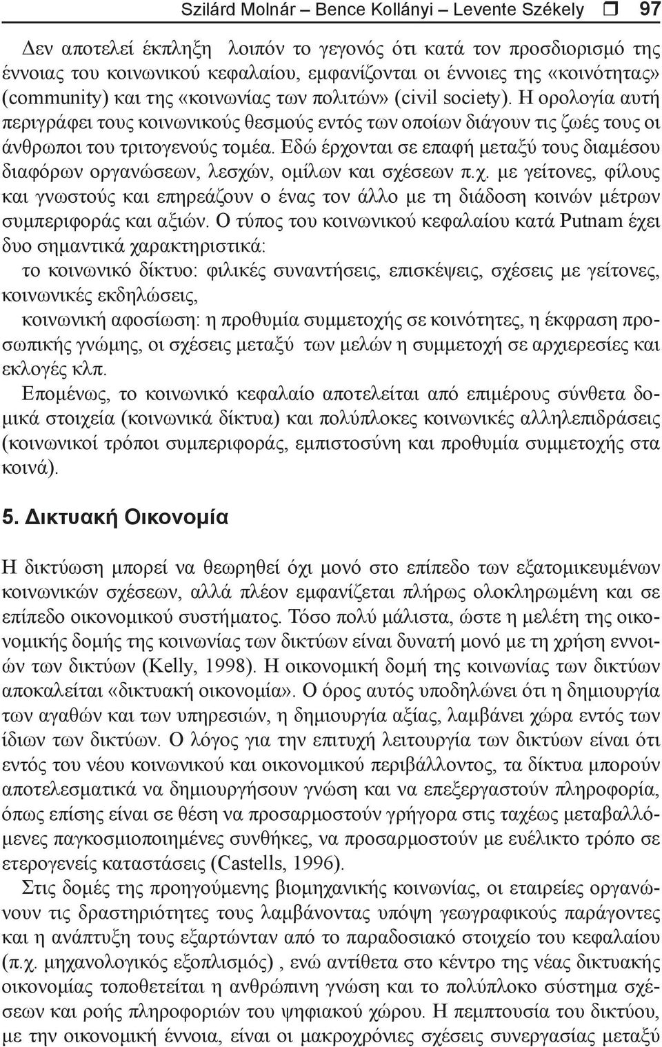 Εδώ έρχονται σε επαφή μεταξύ τους διαμέσου διαφόρων οργανώσεων, λεσχών, ομίλων και σχέσεων π.χ. με γείτονες, φίλους και γνωστούς και επηρεάζουν ο ένας τον άλλο με τη διάδοση κοινών μέτρων συμπεριφοράς και αξιών.