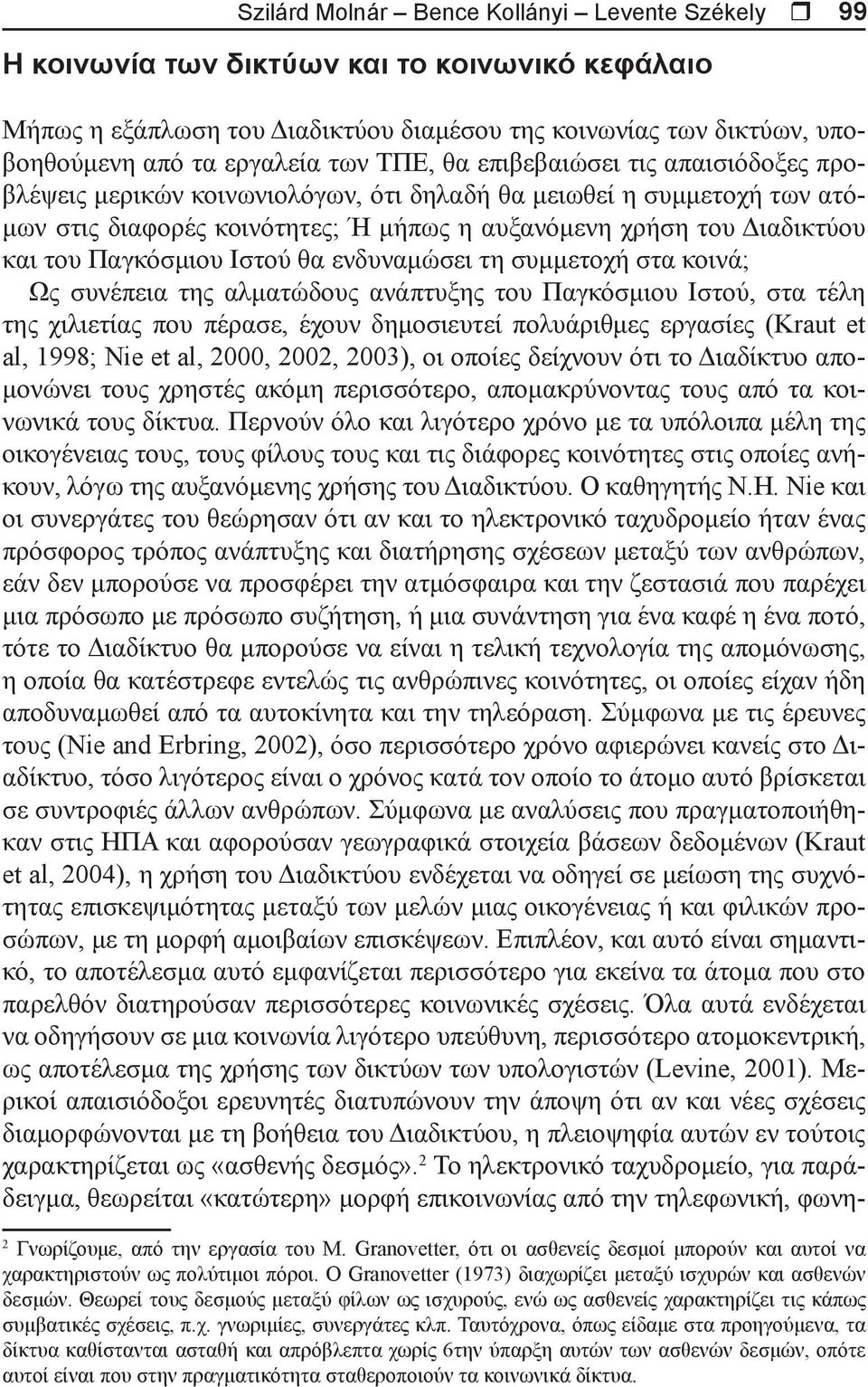 Παγκόσμιου Ιστού θα ενδυναμώσει τη συμμετοχή στα κοινά; Ως συνέπεια της αλματώδους ανάπτυξης του Παγκόσμιου Ιστού, στα τέλη της χιλιετίας που πέρασε, έχουν δημοσιευτεί πολυάριθμες εργασίες (Kraut et