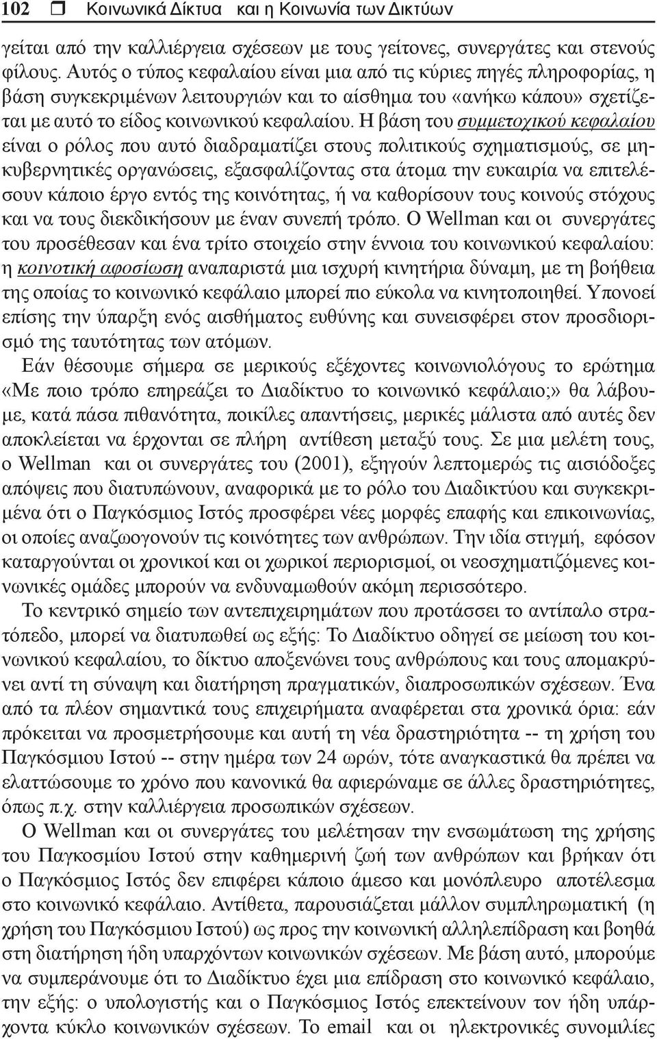 Η βάση του συμμετοχικού κεφαλαίου είναι ο ρόλος που αυτό διαδραματίζει στους πολιτικούς σχηματισμούς, σε μηκυβερνητικές οργανώσεις, εξασφαλίζοντας στα άτομα την ευκαιρία να επιτελέσουν κάποιο έργο