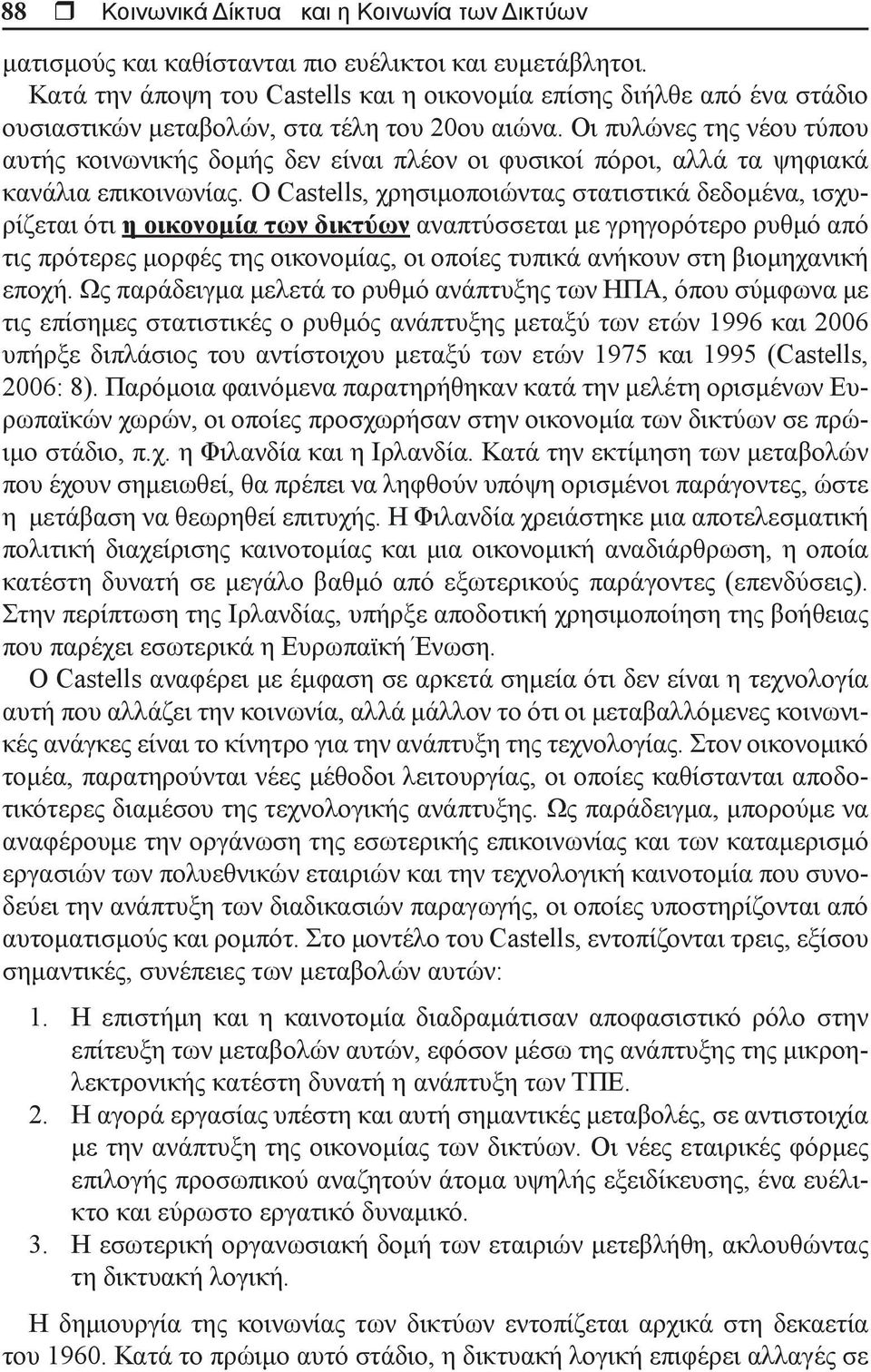 Οι πυλώνες της νέου τύπου αυτής κοινωνικής δομής δεν είναι πλέον οι φυσικοί πόροι, αλλά τα ψηφιακά κανάλια επικοινωνίας.