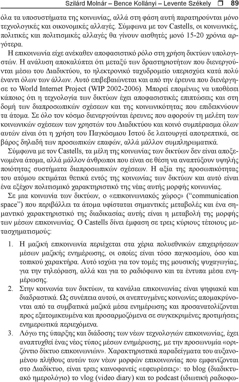 Η ανάλυση αποκαλύπτει ότι μεταξύ των δραστηριοτήτων που διενεργούνται μέσω του Διαδικτύου, το ηλεκτρονικό ταχυδρομείο υπερισχύει κατά πολύ έναντι όλων των άλλων.