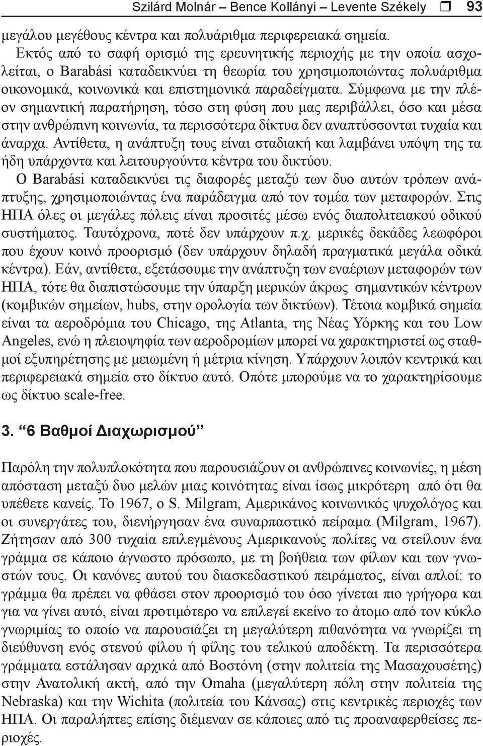 Σύμφωνα με την πλέον σημαντική παρατήρηση, τόσο στη φύση που μας περιβάλλει, όσο και μέσα στην ανθρώπινη κοινωνία, τα περισσότερα δίκτυα δεν αναπτύσσονται τυχαία και άναρχα.