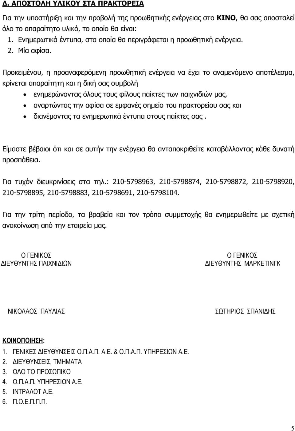 Προκειμένου, η προαναφερόμενη προωθητική ενέργεια να έχει το αναμενόμενο αποτέλεσμα, κρίνεται απαραίτητη και η δική σας συμβολή ενημερώνοντας όλους τους φίλους παίκτες των παιχνιδιών μας, αναρτώντας