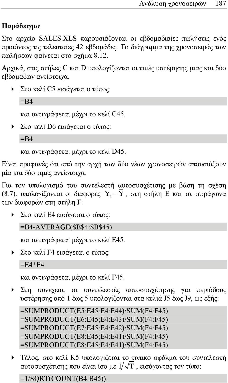 Στο κελί C5 εισάγεται ο τύπος: =B4 και αντιγράφεται µέχρι το κελί C45. Στο κελί D6 εισάγεται ο τύπος: =B4 και αντιγράφεται µέχρι το κελί D45.