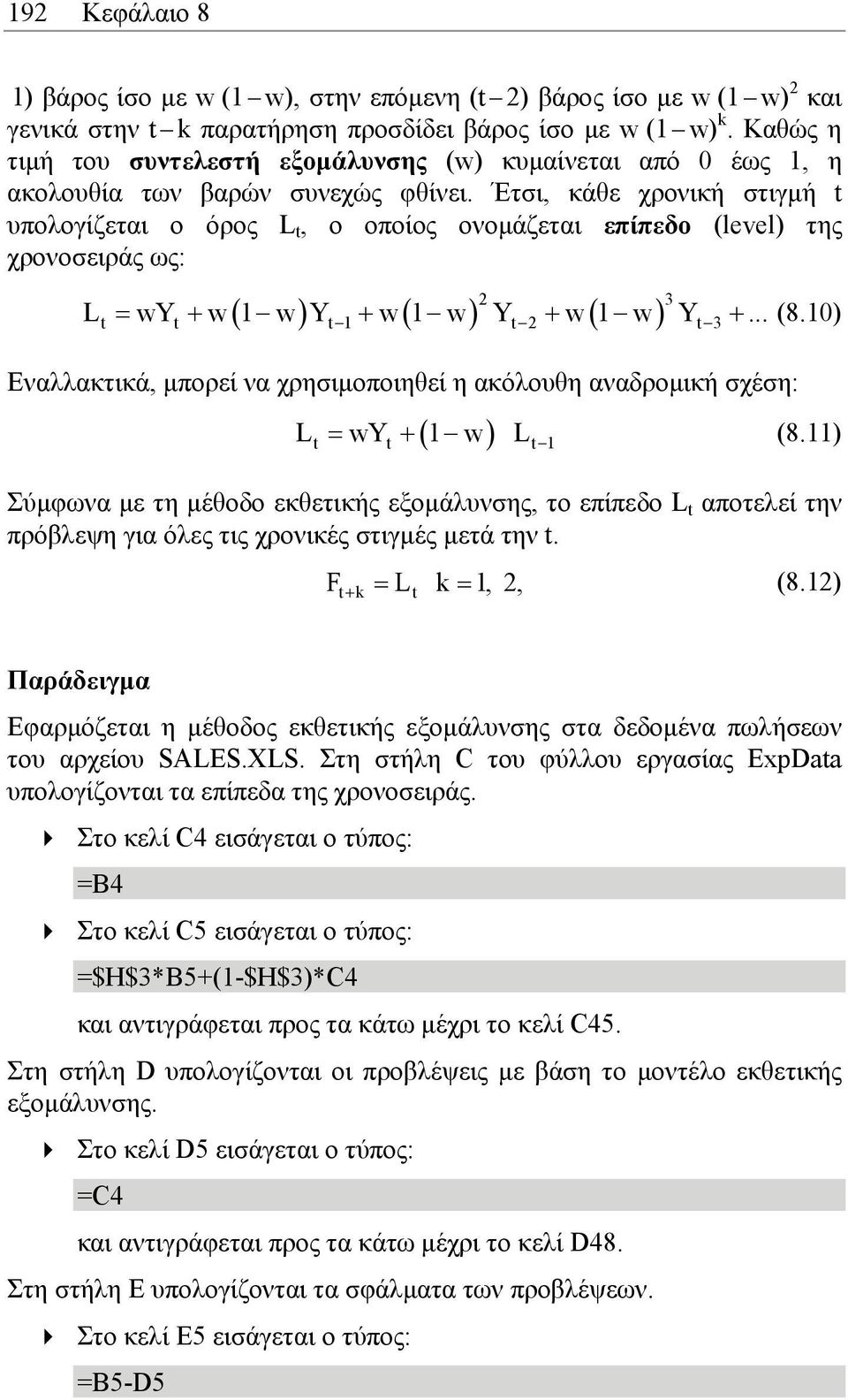 Έτσι, κάθε χρονική στιγµή t υπολογίζεται ο όρος L t, ο οποίος ονοµάζεται επίπεδο (level) της χρονοσειράς ως: ( ) ( ) ( ) 2 3 t t t 1 t 2 t 3 L = wy + w 1 w Y + w 1 w Y + w 1 w Y +... (8.