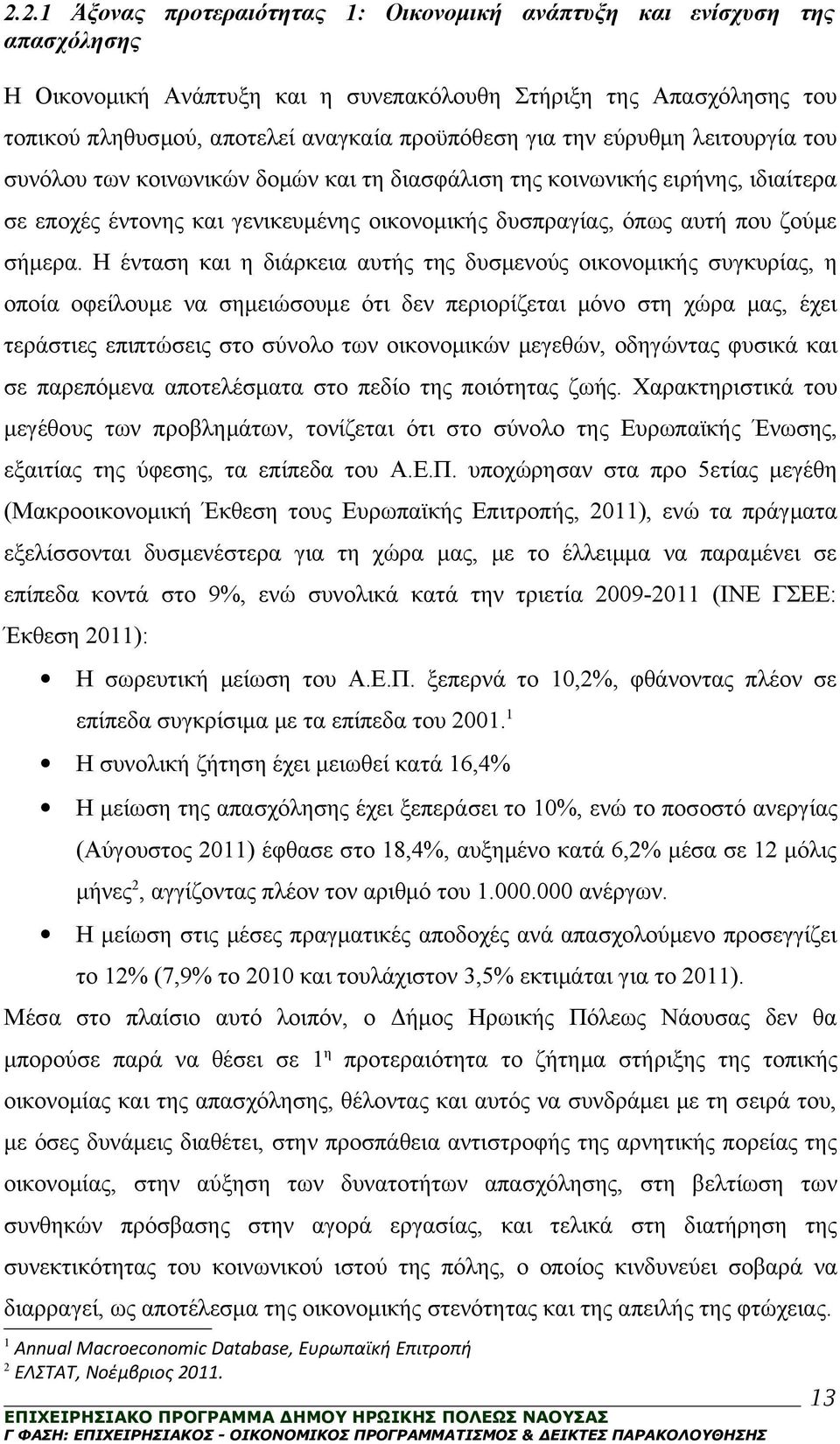 Η ένταση και η διάρκεια αυτής της δυσμενούς οικονομικής συγκυρίας, η οποία οφείλουμε να σημειώσουμε ότι δεν περιορίζεται μόνο στη χώρα μας, έχει τεράστιες επιπτώσεις στο σύνολο των οικονομικών