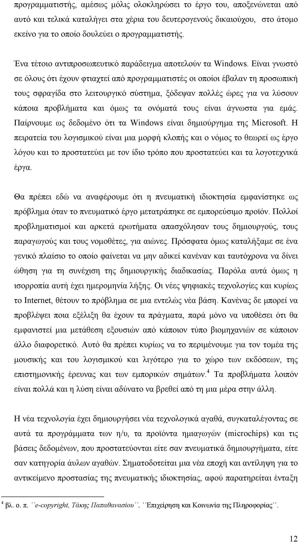 Είναι γνωστό σε όλους ότι έχουν φτιαχτεί από προγραμματιστές οι οποίοι έβαλαν τη προσωπική τους σφραγίδα στο λειτουργικό σύστημα, ξόδεψαν πολλές ώρες για να λύσουν κάποια προβλήματα και όμως τα