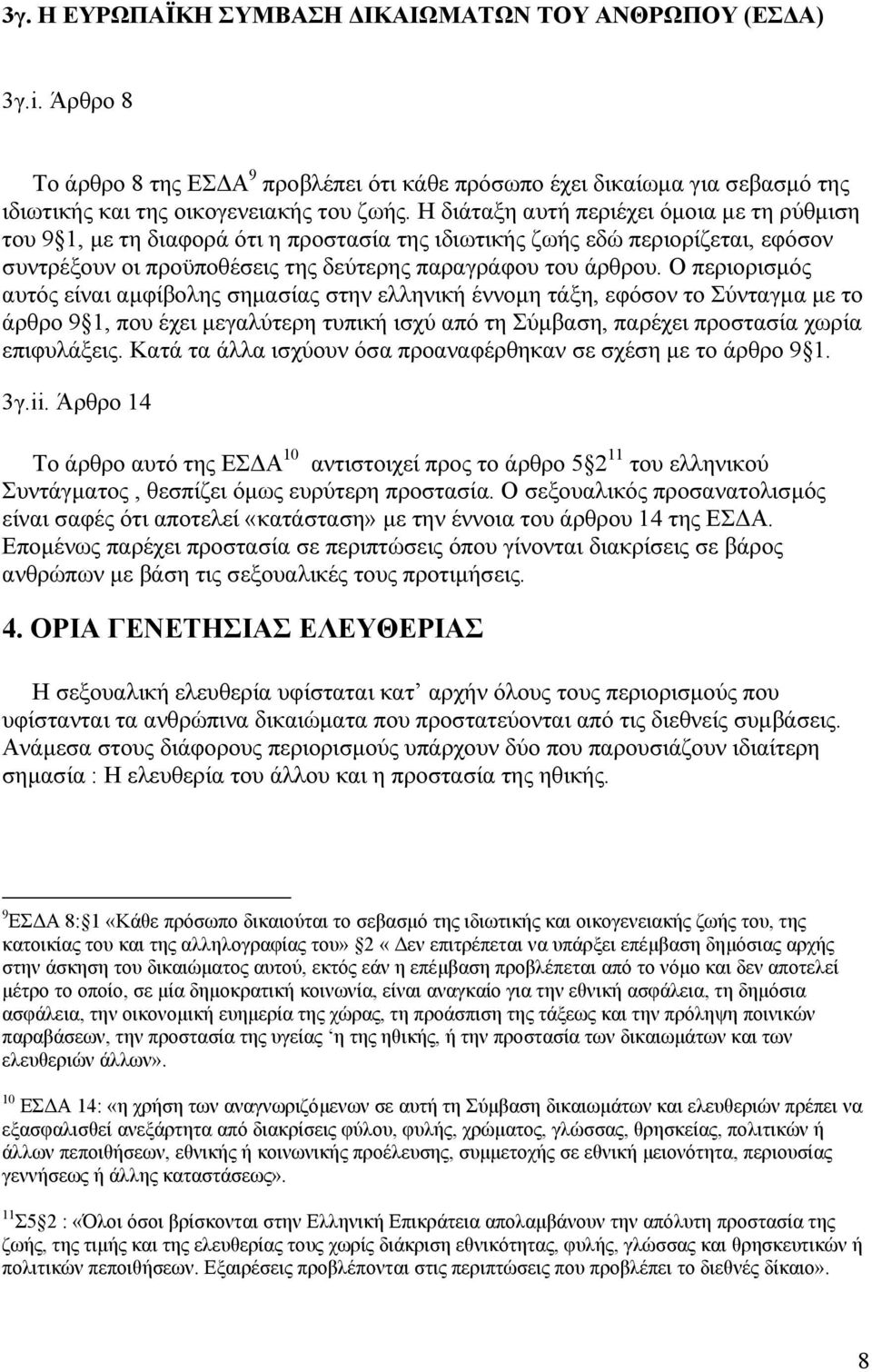 Ο περιορισµός αυτός είναι αµφίβολης σηµασίας στην ελληνική έννοµη τάξη, εφόσον το Σύνταγµα µε το άρθρο 9 1, που έχει µεγαλύτερη τυπική ισχύ από τη Σύµβαση, παρέχει προστασία χωρία επιφυλάξεις.