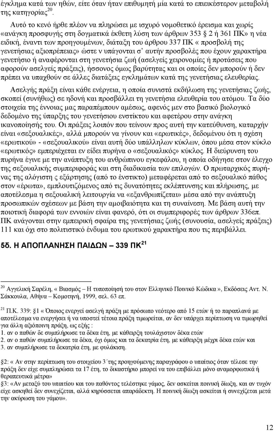 άρθρου 337 ΠΚ «προσβολή της γενετήσιας αξιοπρέπειας» ώστε ν υπάγονται σ αυτήν προσβολές που έχουν χαρακτήρα γενετήσιο ή αναφέρονται στη γενετήσια ζωή (ασελγείς χειρονοµίες ή προτάσεις που αφορούν