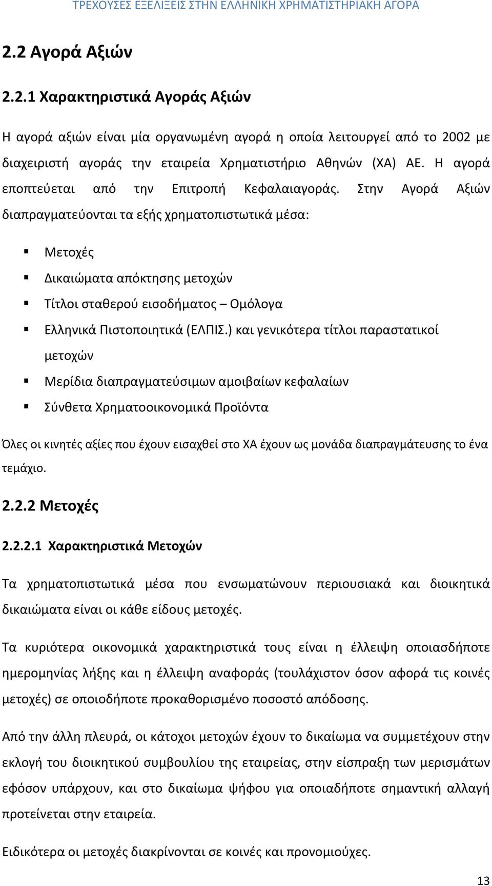 Στην Αγορά Αξιών διαπραγματεύονται τα εξής χρηματοπιστωτικά μέσα: Μετοχές Δικαιώματα απόκτησης μετοχών Τίτλοι σταθερού εισοδήματος Ομόλογα Ελληνικά Πιστοποιητικά (ΕΛΠΙΣ.