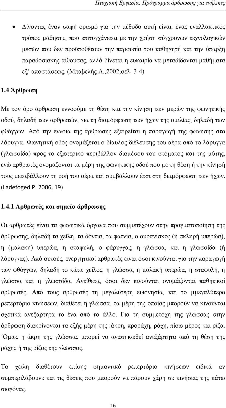 4 Άρθρωση Με τον όρο άρθρωση εννοούµε τη θέση και την κίνηση των µερών της φωνητικής οδού, δηλαδή των αρθρωτών, για τη διαµόρφωση των ήχων της οµιλίας, δηλαδή των φθόγγων.