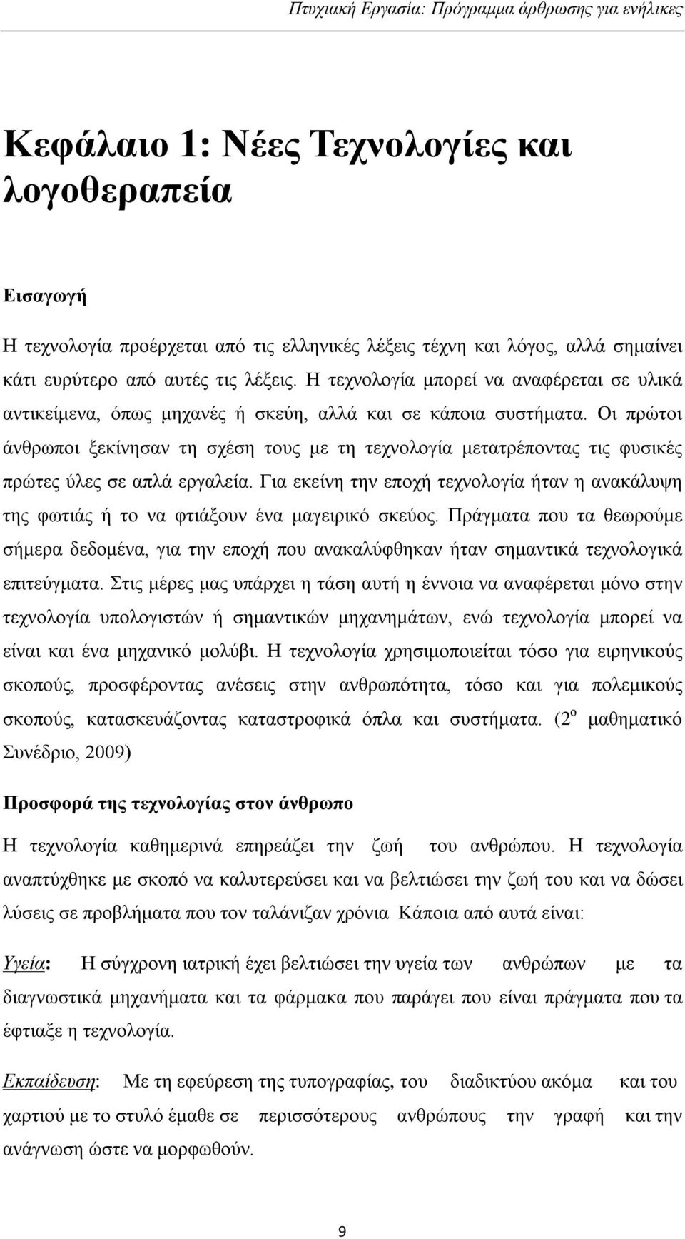 Οι πρώτοι άνθρωποι ξεκίνησαν τη σχέση τους με τη τεχνολογία μετατρέποντας τις φυσικές πρώτες ύλες σε απλά εργαλεία.