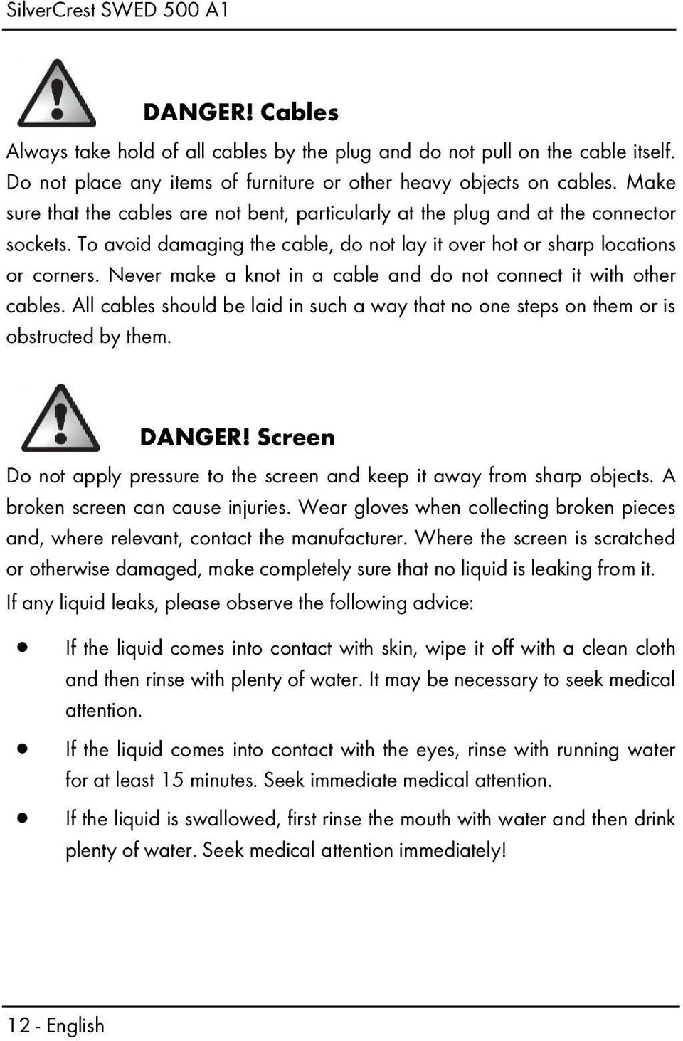 Never make a knot in a cable and do not connect it with other cables. All cables should be laid in such a way that no one steps on them or is obstructed by them. DANGER!