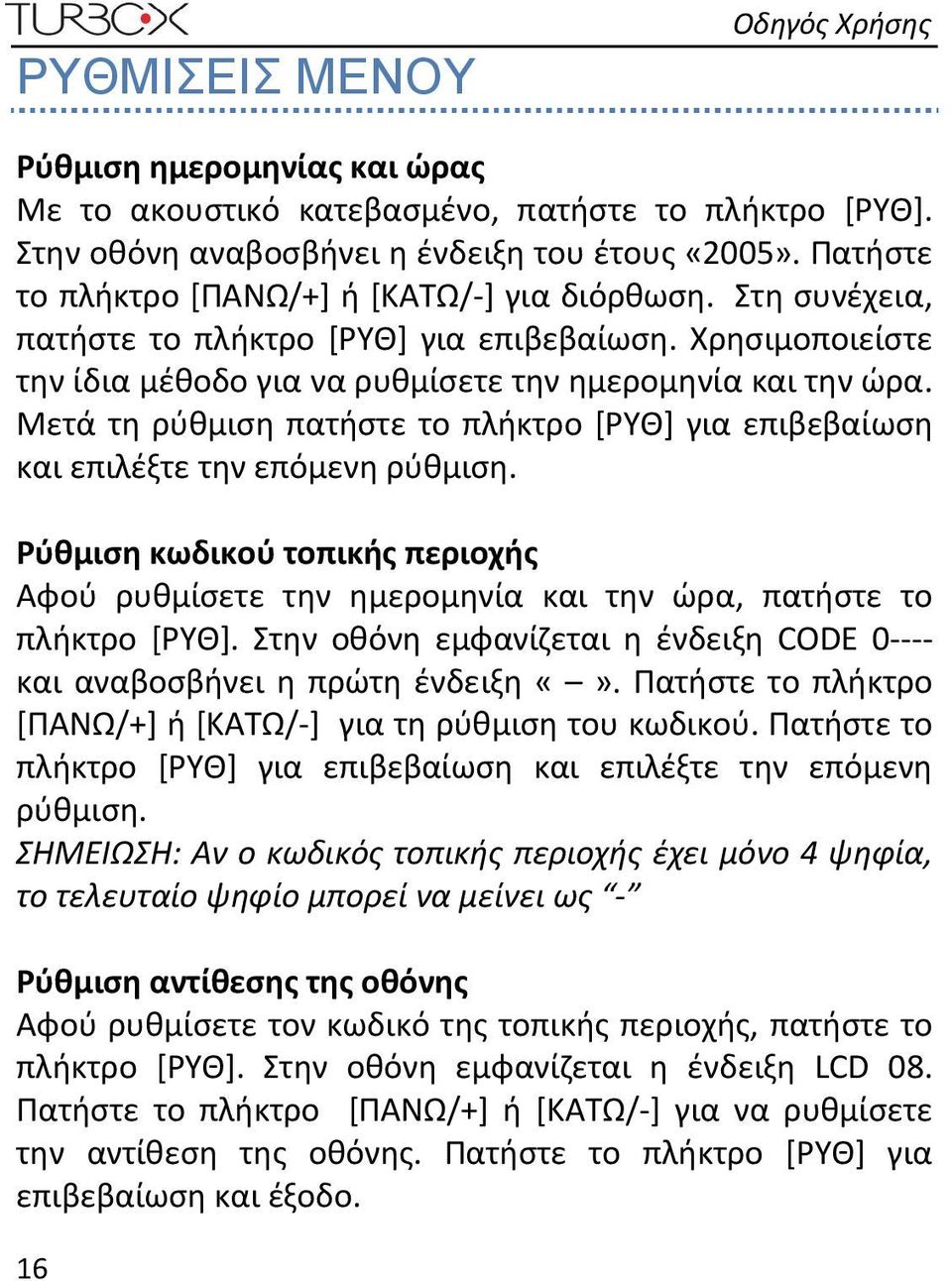 Μετά τη ρύθμιση πατήστε το πλήκτρο [ΡΥΘ] για επιβεβαίωση και επιλέξτε την επόμενη ρύθμιση. Ρύθμιση κωδικού τοπικής περιοχής Αφού ρυθμίσετε την ημερομηνία και την ώρα, πατήστε το πλήκτρο [ΡΥΘ].