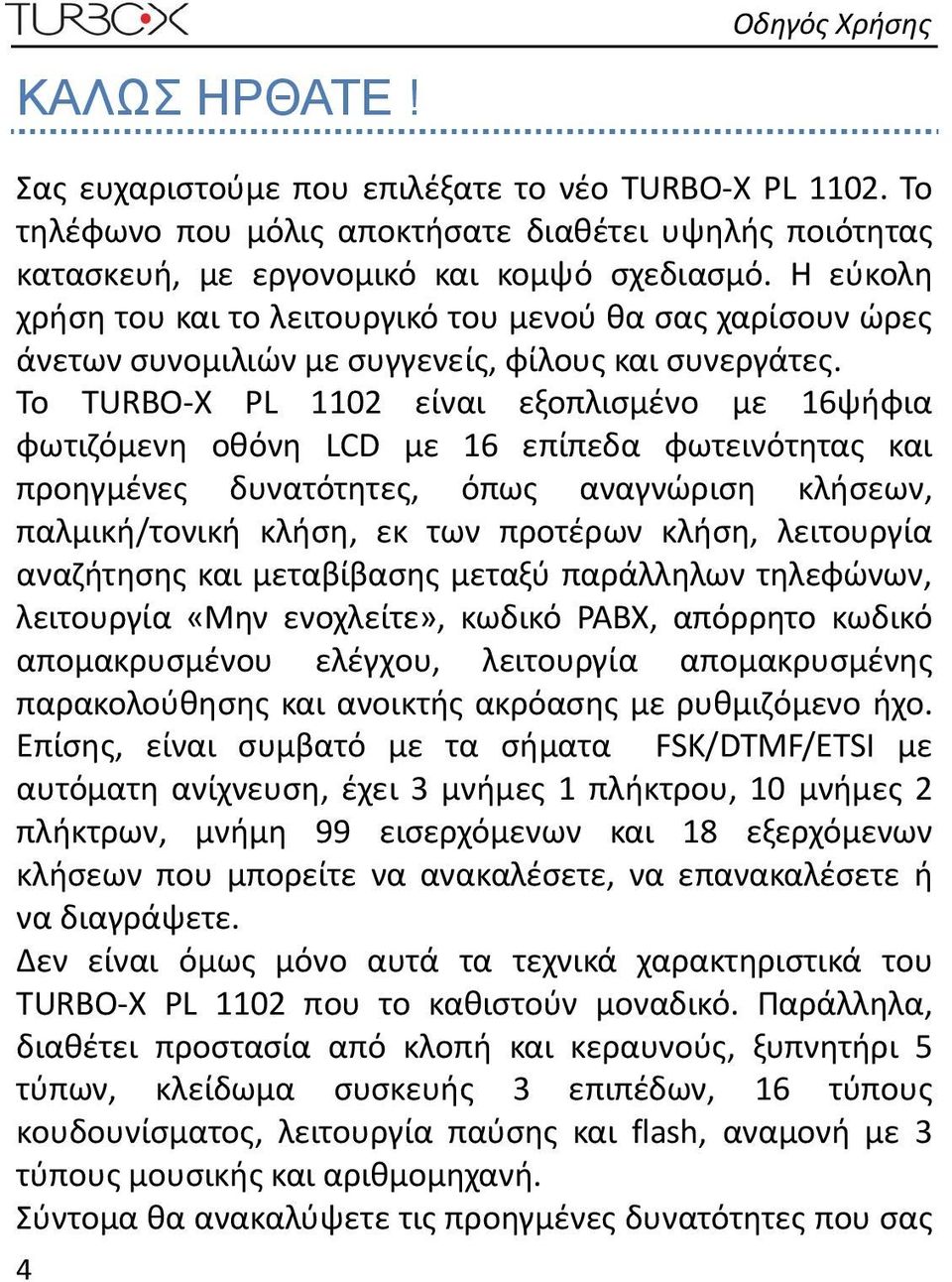 Το TURBO X PL 1102 είναι εξοπλισμένο με 16ψήφια φωτιζόμενη οθόνη LCD με 16 επίπεδα φωτεινότητας και προηγμένες δυνατότητες, όπως αναγνώριση κλήσεων, παλμική/τονική κλήση, εκ των προτέρων κλήση,